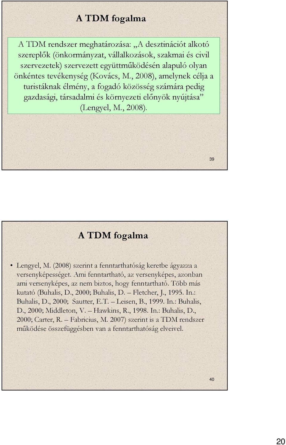 (2008) szerint a fenntarthatóság keretbe ágyazza a versenyképességet. Ami fenntartható, az versenyképes, azonban ami versenyképes, az nem biztos, hogy fenntartható. Több más kutató (Buhalis, D.