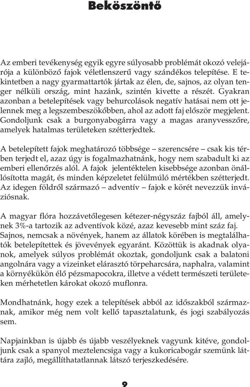 Gyakran azonban a betelepítések vagy behurcolások negatív hatásai nem ott jelennek meg a legszembeszökôbben, ahol az adott faj elôször megjelent.