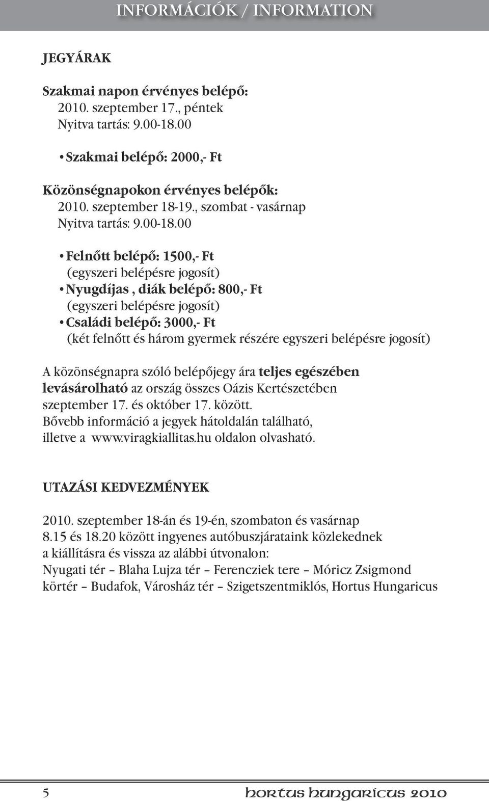 00 Felnőtt belépő: 1500,- Ft (egyszeri belépésre jogosít) Nyugdíjas, diák belépő: 800,- Ft (egyszeri belépésre jogosít) Családi belépő: 3000,- Ft (két felnőtt és három gyermek részére egyszeri