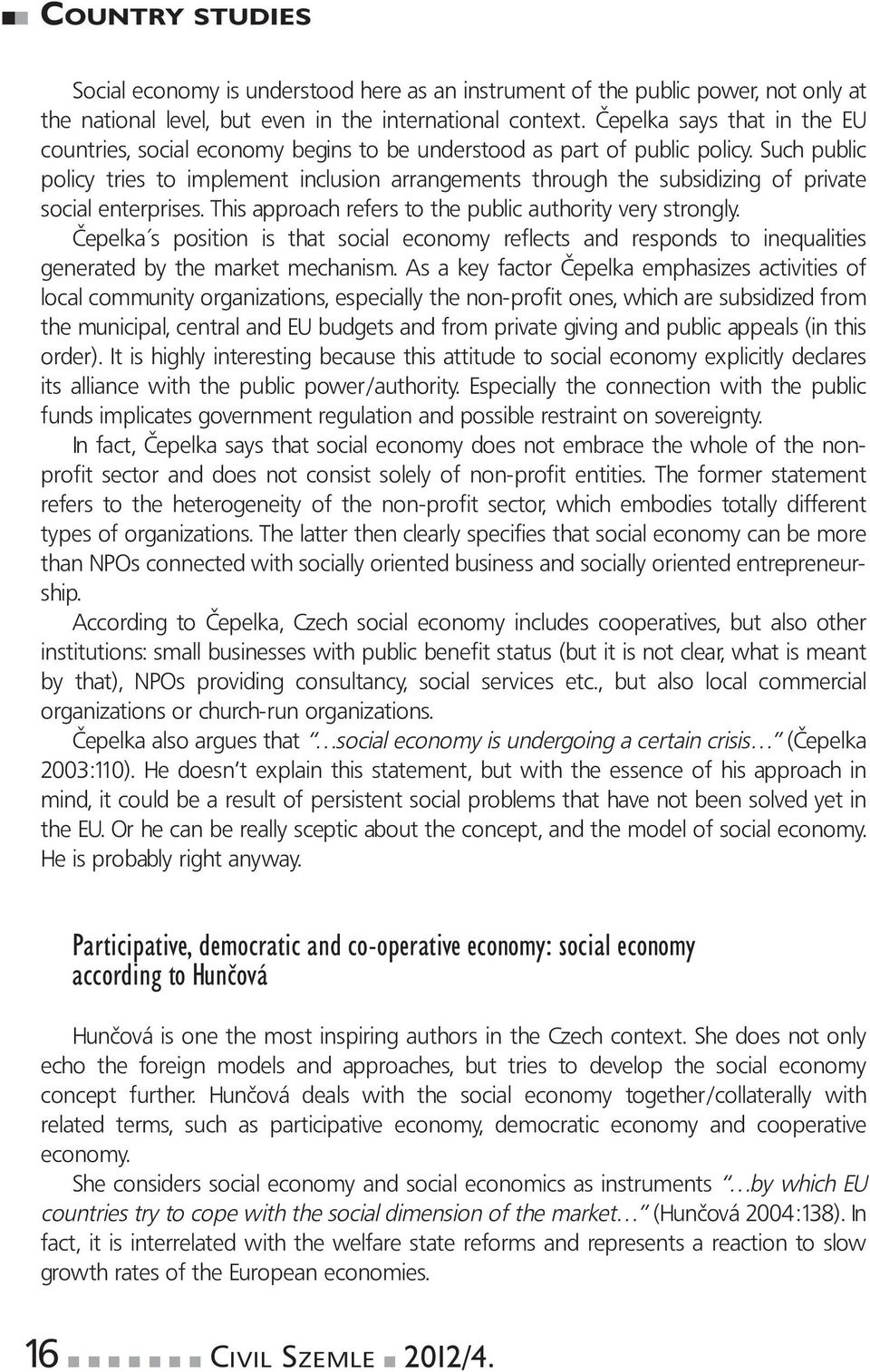 Such public policy tries to implement inclusion arrangements through the subsidizing of private social enterprises. This approach refers to the public authority very strongly.