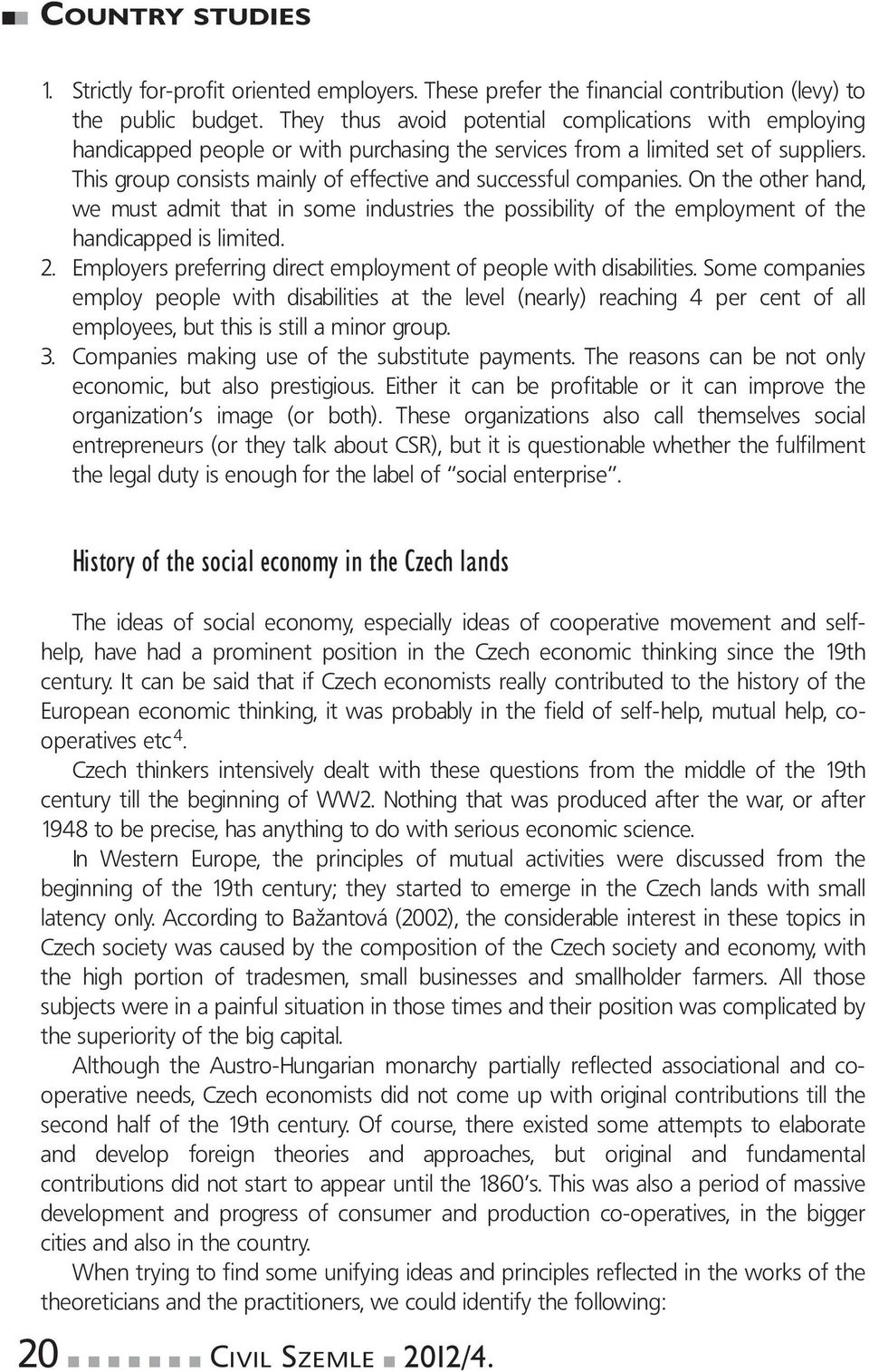 This group consists mainly of effective and successful companies. On the other hand, we must admit that in some industries the possibility of the employment of the handicapped is limited. 2.