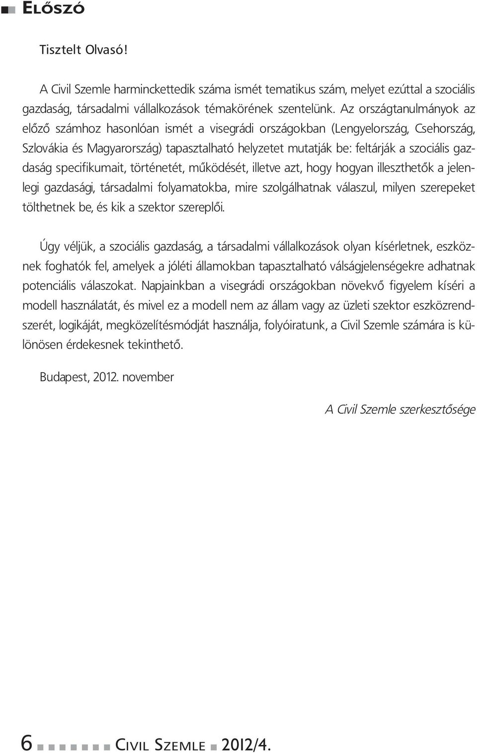 gazdaság specifikumait, történetét, működését, illetve azt, hogy hogyan illeszthetők a jelenlegi gazdasági, társadalmi folyamatokba, mire szolgálhatnak válaszul, milyen szerepeket tölthetnek be, és