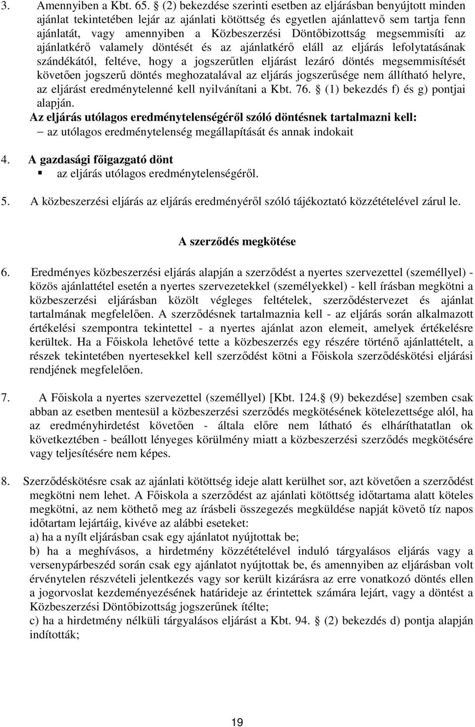 Döntőbizottság megsemmisíti az ajánlatkérő valamely döntését és az ajánlatkérő eláll az eljárás lefolytatásának szándékától, feltéve, hogy a jogszerűtlen eljárást lezáró döntés megsemmisítését