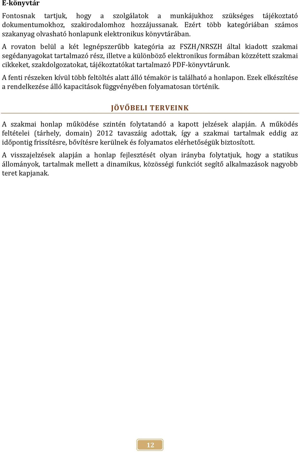 A rovaton belül a két legnépszerűbb kategória az FSZH/NRSZH által kiadott szakmai segédanyagokat tartalmazó rész, illetve a különböző elektronikus formában közzétett szakmai cikkeket,