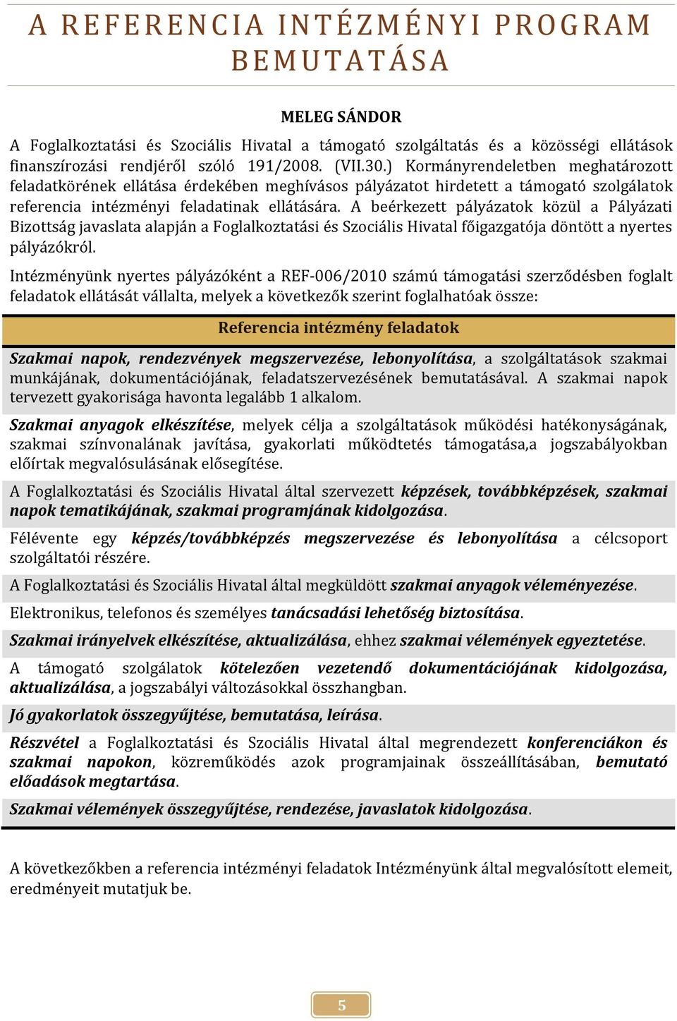 ) Kormányrendeletben meghatározott feladatkörének ellátása érdekében meghívásos pályázatot hirdetett a támogató szolgálatok referencia intézményi feladatinak ellátására.