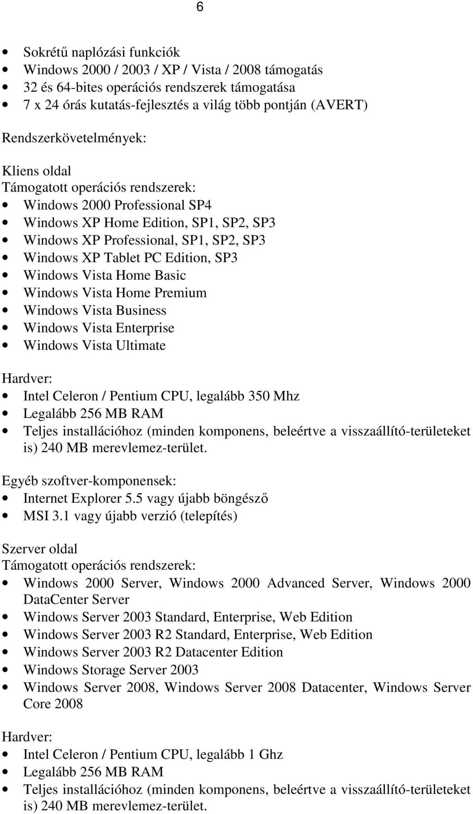 Edition, SP3 Windows Vista Home Basic Windows Vista Home Premium Windows Vista Business Windows Vista Enterprise Windows Vista Ultimate Hardver: Intel Celeron / Pentium CPU, legalább 350 Mhz Legalább