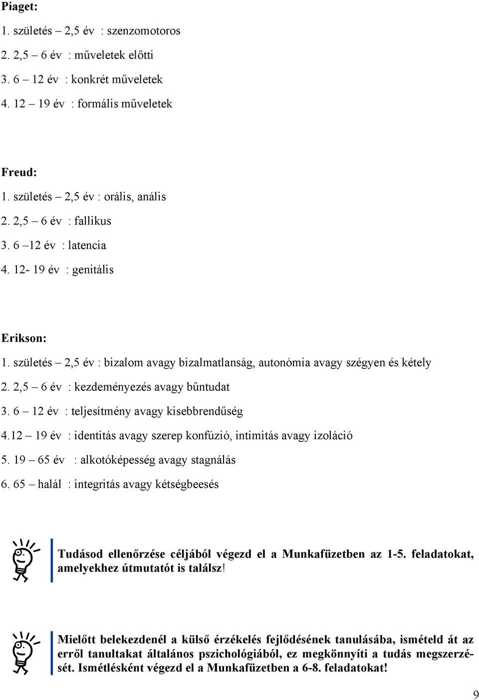 2,5 6 év : kezdeményezés avagy bűntudat 3. 6 12 év : teljesítmény avagy kisebbrendűség 4.12 19 év : identitás avagy szerep konfúzió, intimitás avagy izoláció 5.