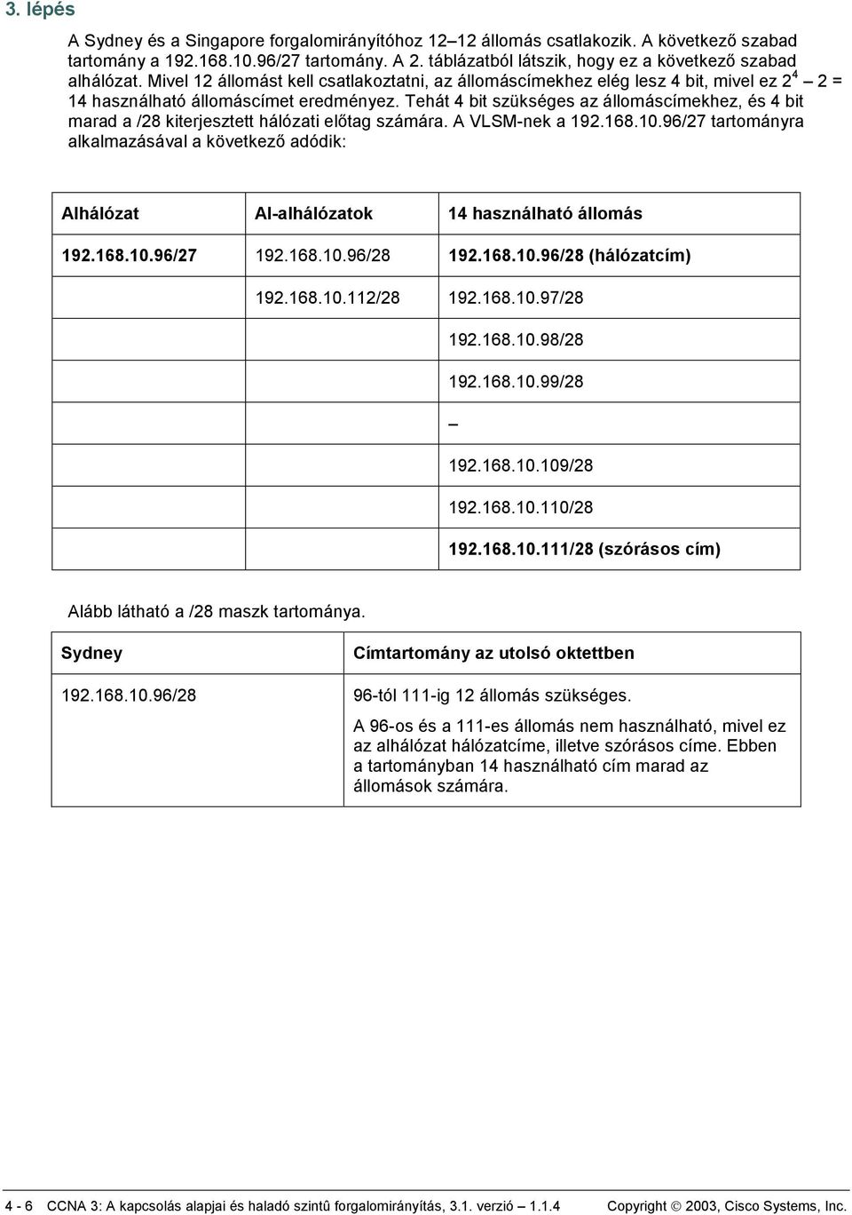 Tehát 4 bit szükséges az állomáscímekhez, és 4 bit marad a /28 kiterjesztett hálózati előtag számára. A VLSM-nek a 192.168.10.