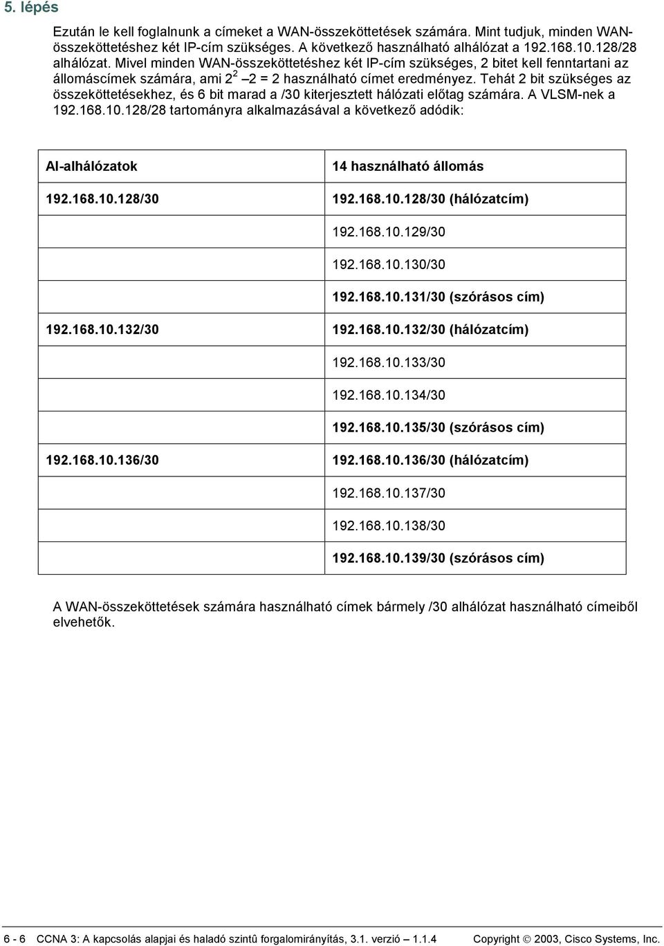 Tehát 2 bit szükséges az összeköttetésekhez, és 6 bit marad a /30 kiterjesztett hálózati előtag számára. A VLSM-nek a 192.168.10.