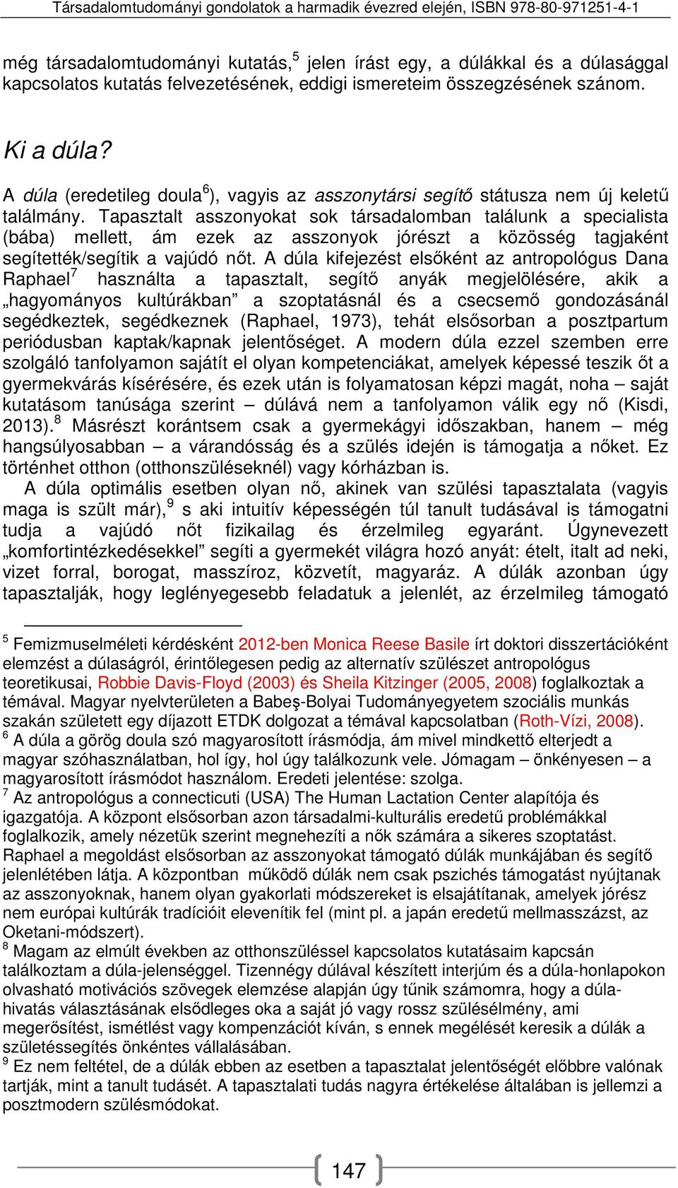 Tapasztalt asszonyokat sok társadalomban találunk a specialista (bába) mellett, ám ezek az asszonyok jórészt a közösség tagjaként segítették/segítik a vajúdó nőt.