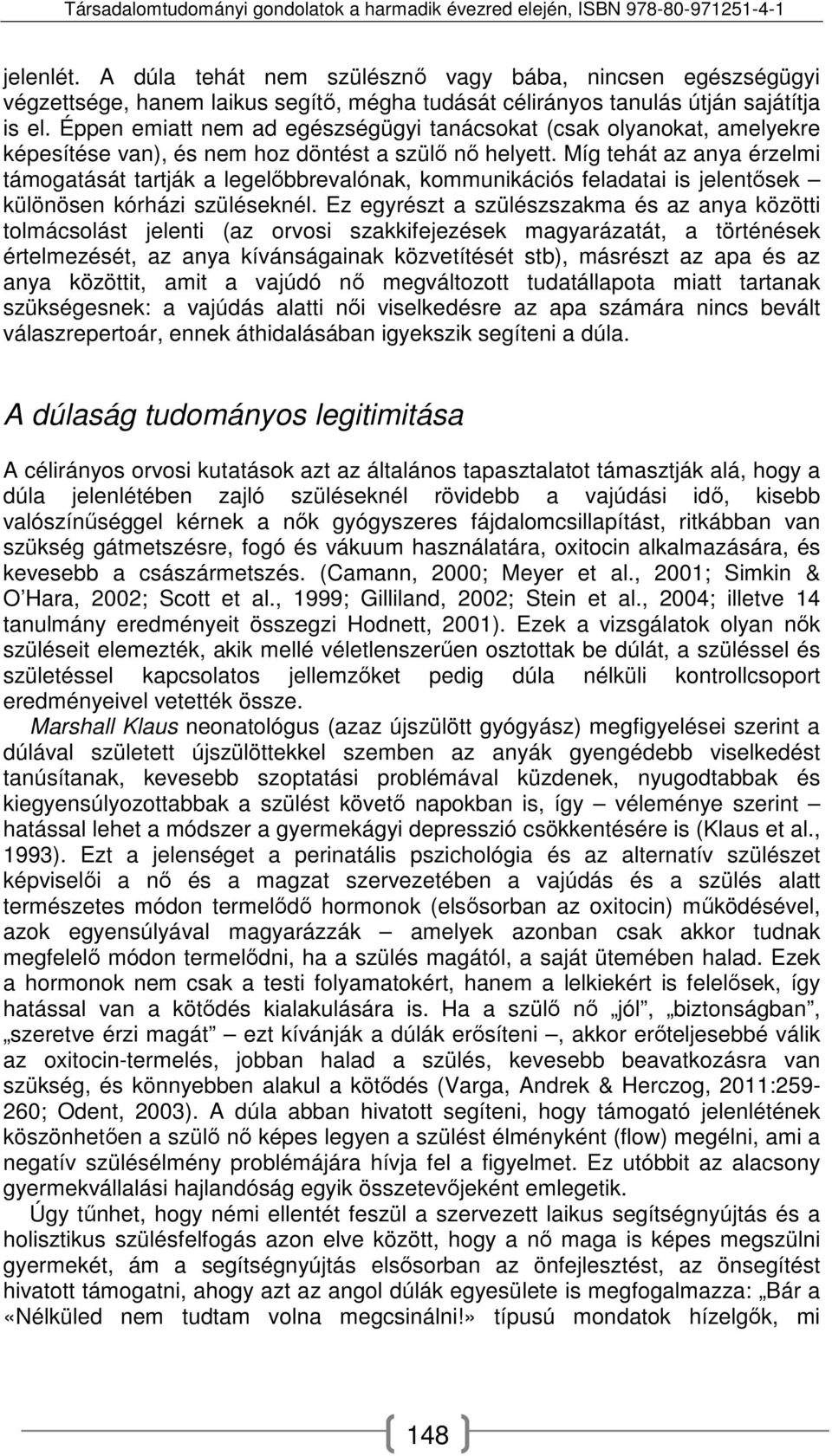 Míg tehát az anya érzelmi támogatását tartják a legelőbbrevalónak, kommunikációs feladatai is jelentősek különösen kórházi szüléseknél.