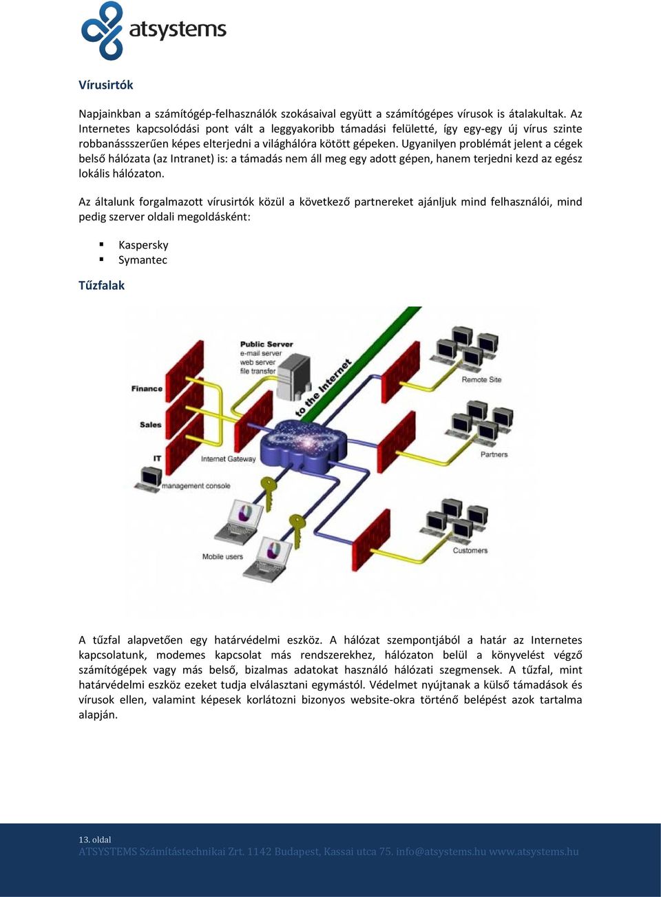 Ugyanilyen problémát jelent a cégek belső hálózata (az Intranet) is: a támadás nem áll meg egy adott gépen, hanem terjedni kezd az egész lokális hálózaton.