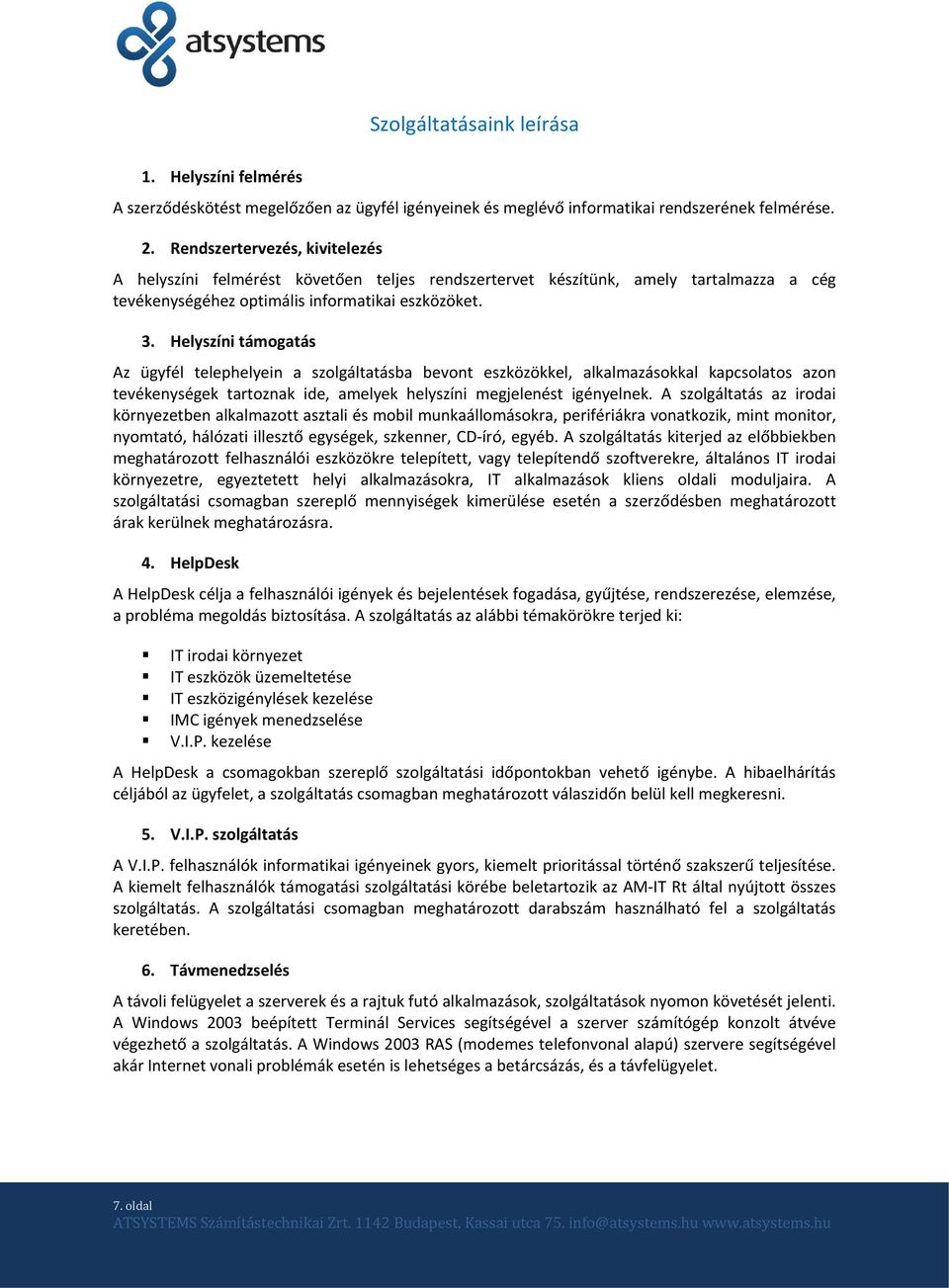 Helyszíni támogatás Az ügyfél telephelyein a szolgáltatásba bevont eszközökkel, alkalmazásokkal kapcsolatos azon tevékenységek tartoznak ide, amelyek helyszíni megjelenést igényelnek.