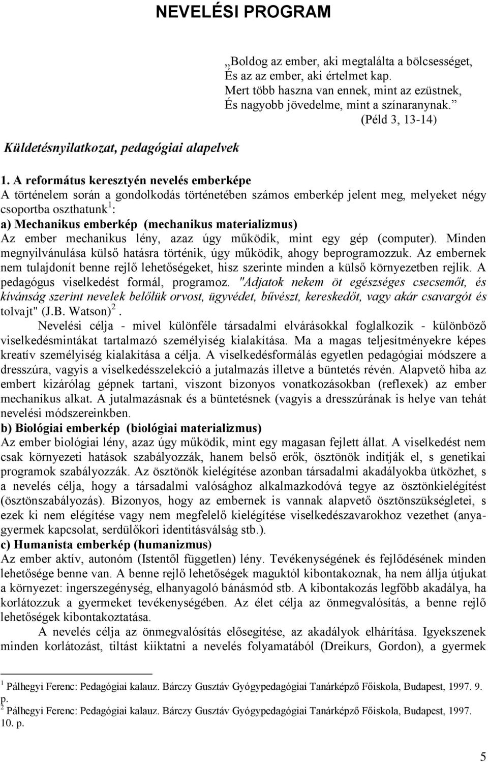 A református keresztyén nevelés emberképe A történelem során a gondolkodás történetében számos emberkép jelent meg, melyeket négy csoportba oszthatunk 1 : a) Mechanikus emberkép (mechanikus