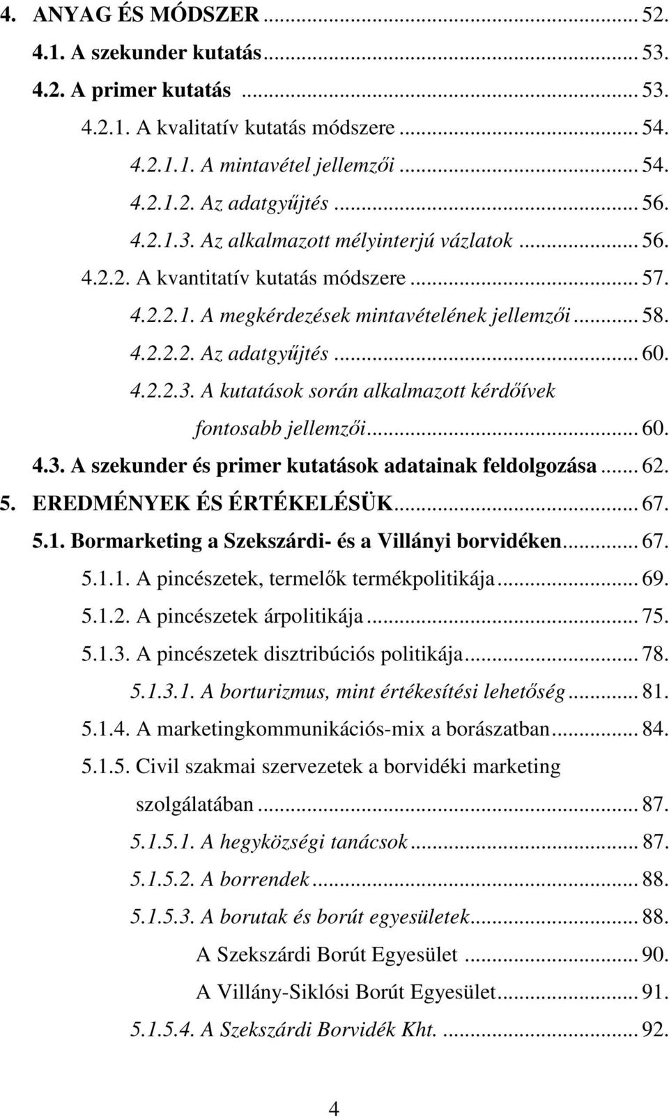 .. 60. 4.3. A szekunder és primer kutatások adatainak feldolgozása... 62. 5. EREDMÉNYEK ÉS ÉRTÉKELÉSÜK... 67. 5.1. Bormarketing a Szekszárdi- és a Villányi borvidéken... 67. 5.1.1. A pincészetek, termelık termékpolitikája.