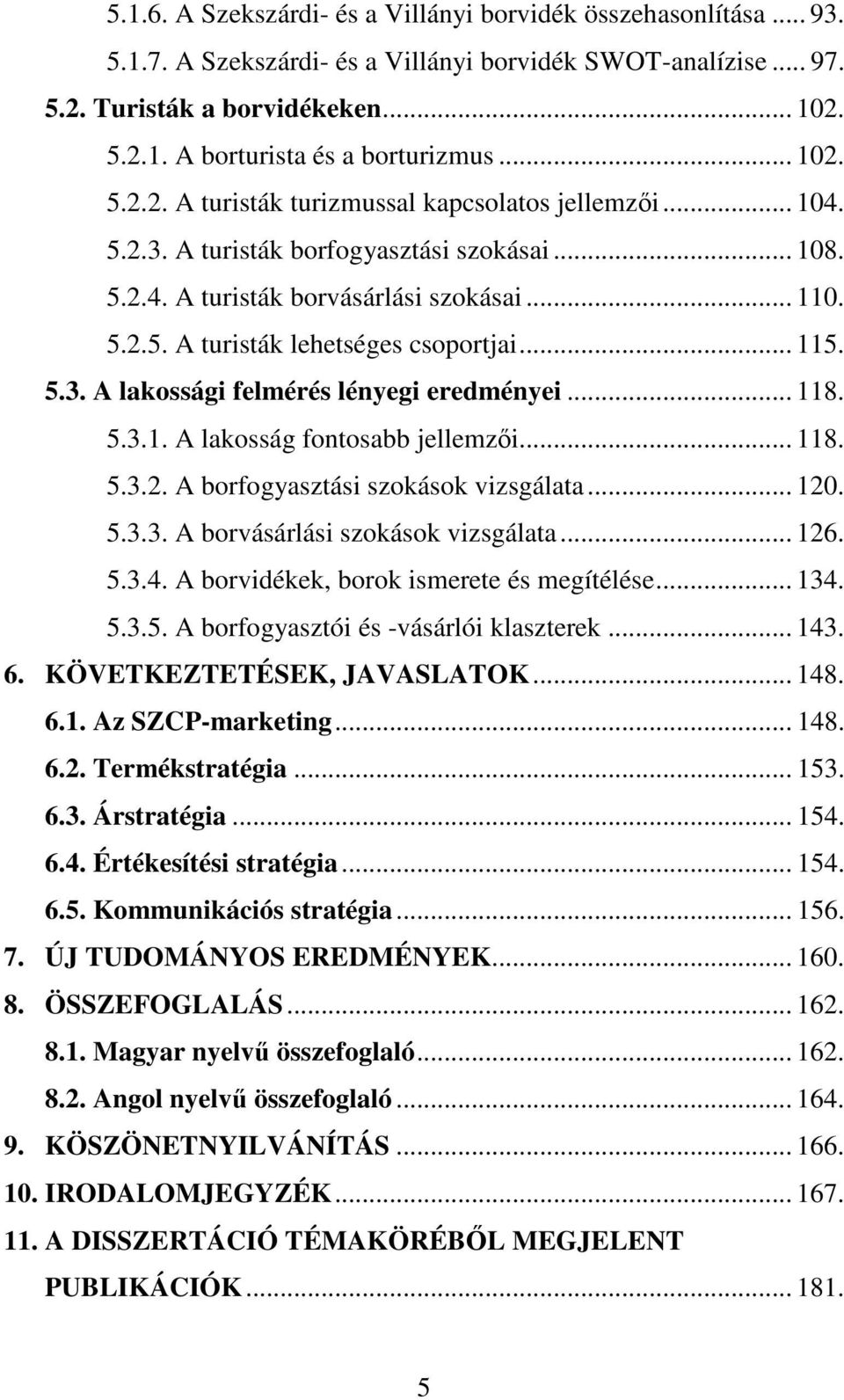 .. 115. 5.3. A lakossági felmérés lényegi eredményei... 118. 5.3.1. A lakosság fontosabb jellemzıi... 118. 5.3.2. A borfogyasztási szokások vizsgálata... 120. 5.3.3. A borvásárlási szokások vizsgálata.