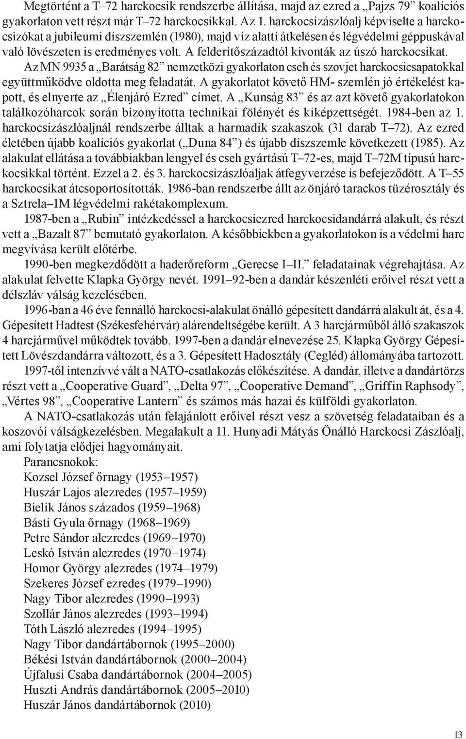 A felderítőszázadtól kivonták az úszó harckocsikat. Az MN 9935 a Barátság 82 nemzetközi gyakorlaton cseh és szovjet harckocsicsapatokkal együttműködve oldotta meg feladatát.