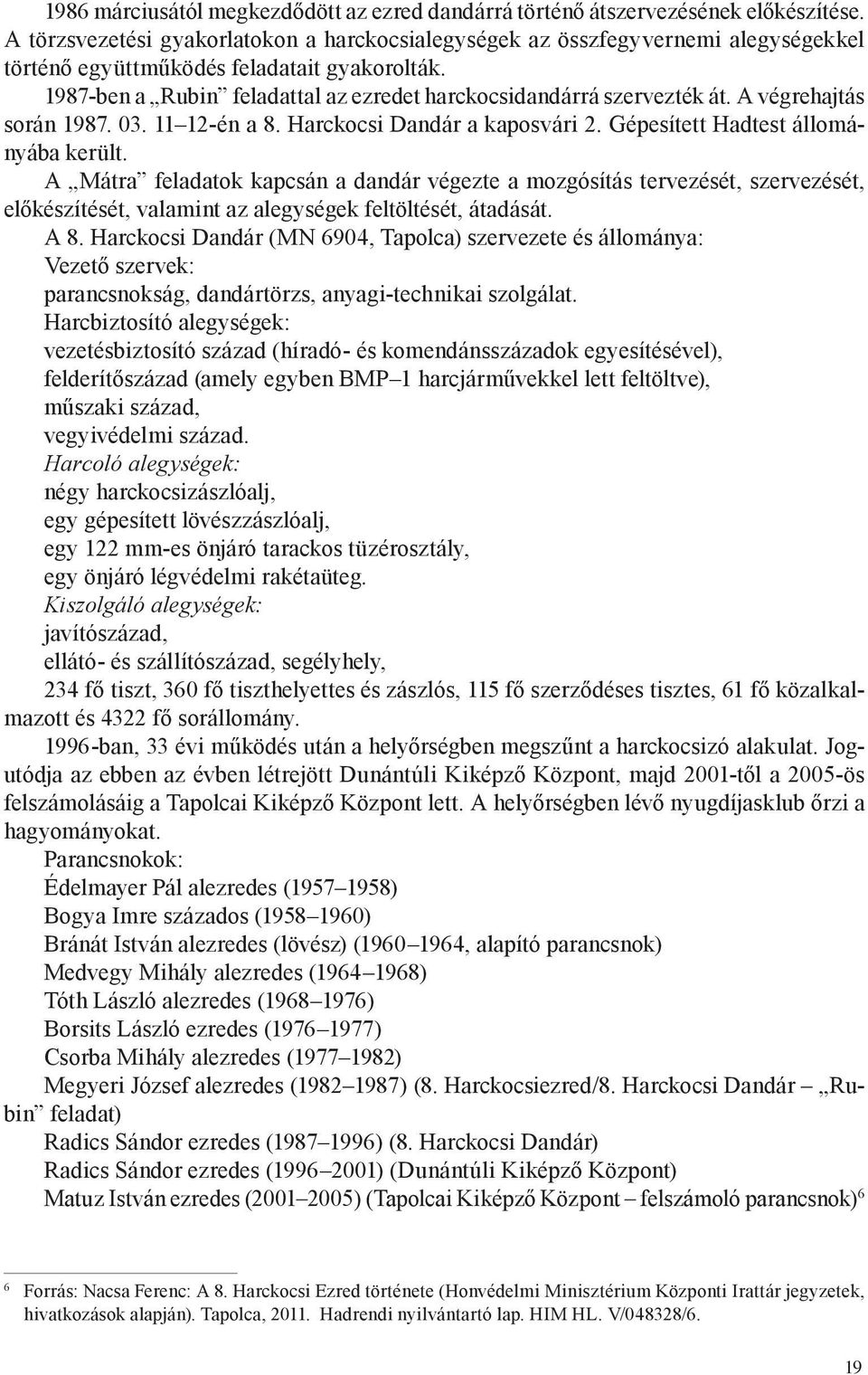 1987-ben a Rubin feladattal az ezredet harckocsidandárrá szervezték át. A végrehajtás során 1987. 03. 11 12-én a 8. Harckocsi Dandár a kaposvári 2. Gépesített Hadtest állományába került.