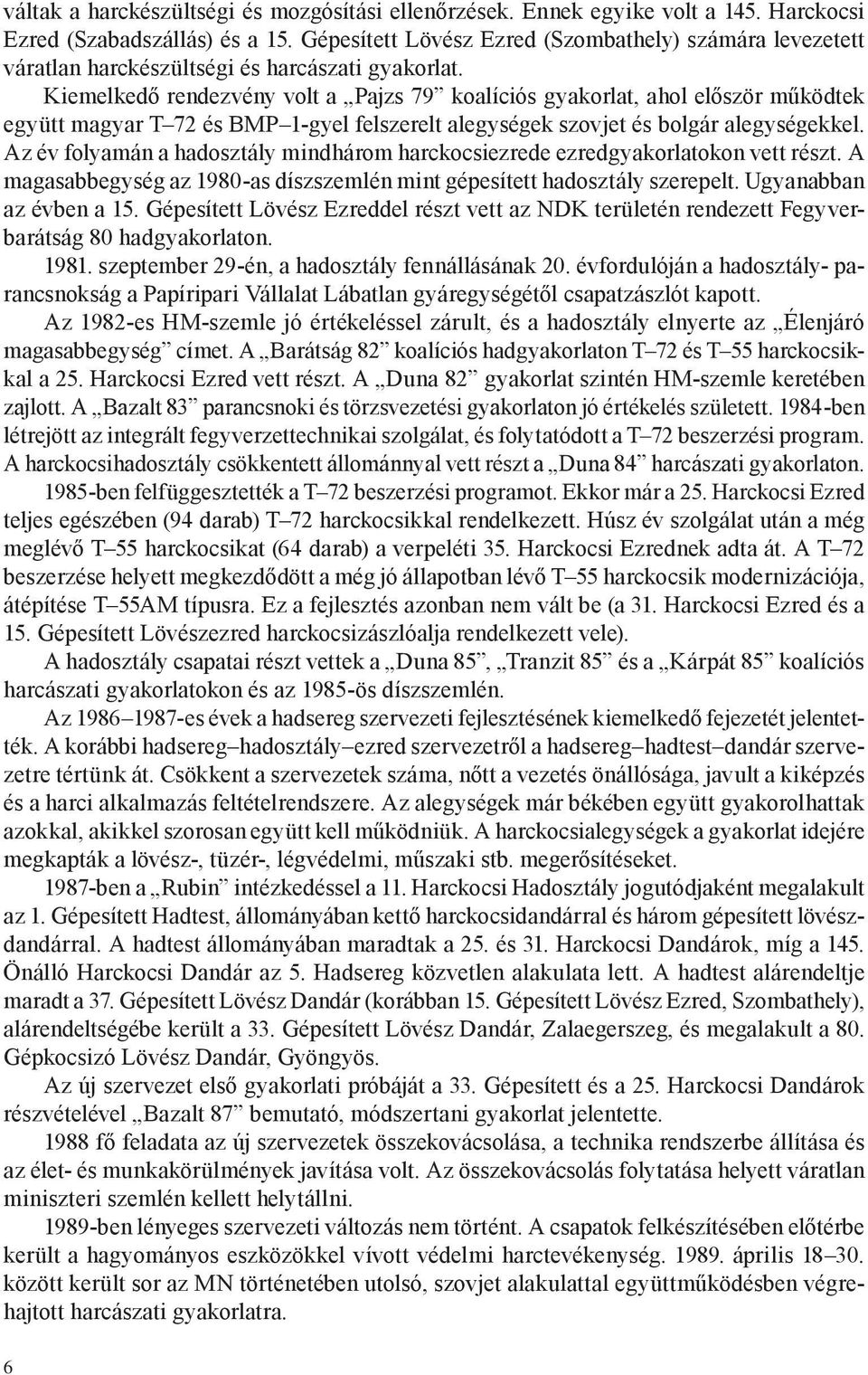 Kiemelkedő rendezvény volt a Pajzs 79 koalíciós gyakorlat, ahol először működtek együtt magyar T 72 és BMP 1-gyel felszerelt alegységek szovjet és bolgár alegységekkel.