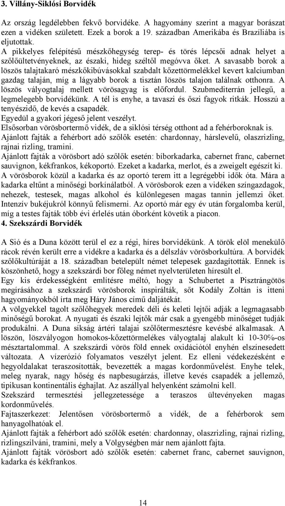 A savasabb borok a löszös talajtakaró mészkőkibúvásokkal szabdalt kőzettörmelékkel kevert kalciumban gazdag talaján, míg a lágyabb borok a tisztán löszös talajon találnak otthonra.