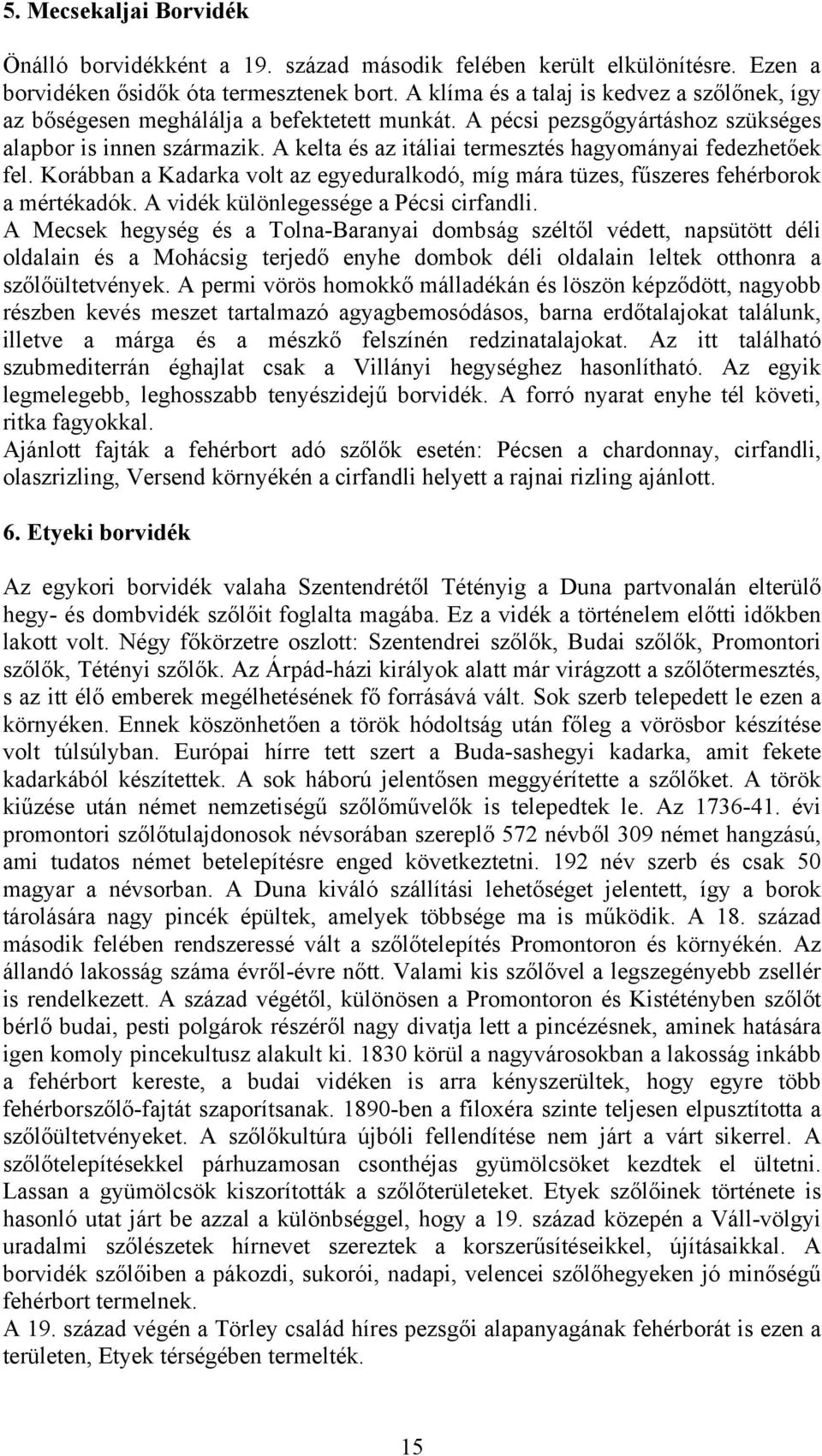 A kelta és az itáliai termesztés hagyományai fedezhetőek fel. Korábban a Kadarka volt az egyeduralkodó, míg mára tüzes, fűszeres fehérborok a mértékadók. A vidék különlegessége a Pécsi cirfandli.