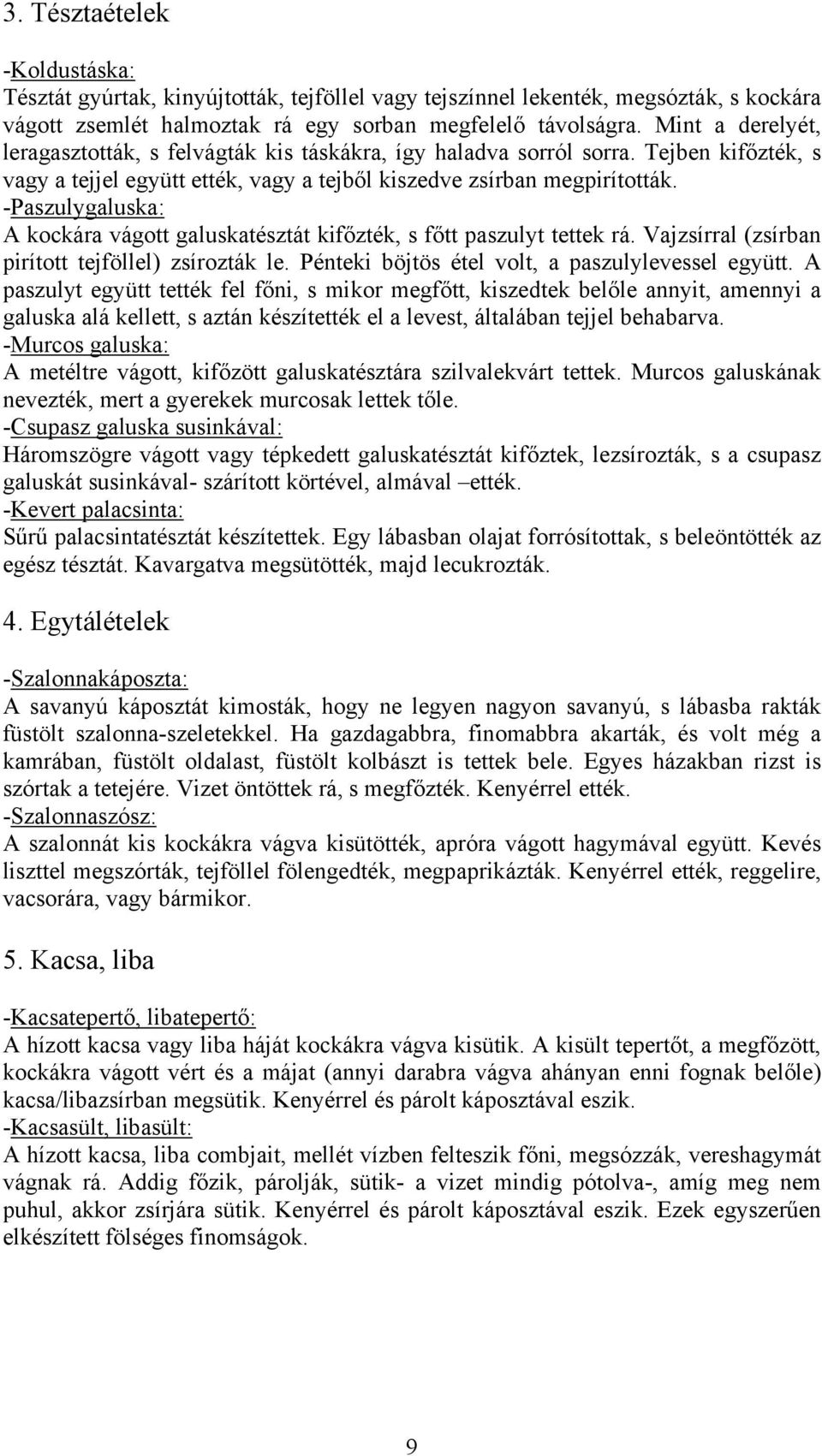 -Paszulygaluska: A kockára vágott galuskatésztát kifőzték, s főtt paszulyt tettek rá. Vajzsírral (zsírban pirított tejföllel) zsírozták le. Pénteki böjtös étel volt, a paszulylevessel együtt.