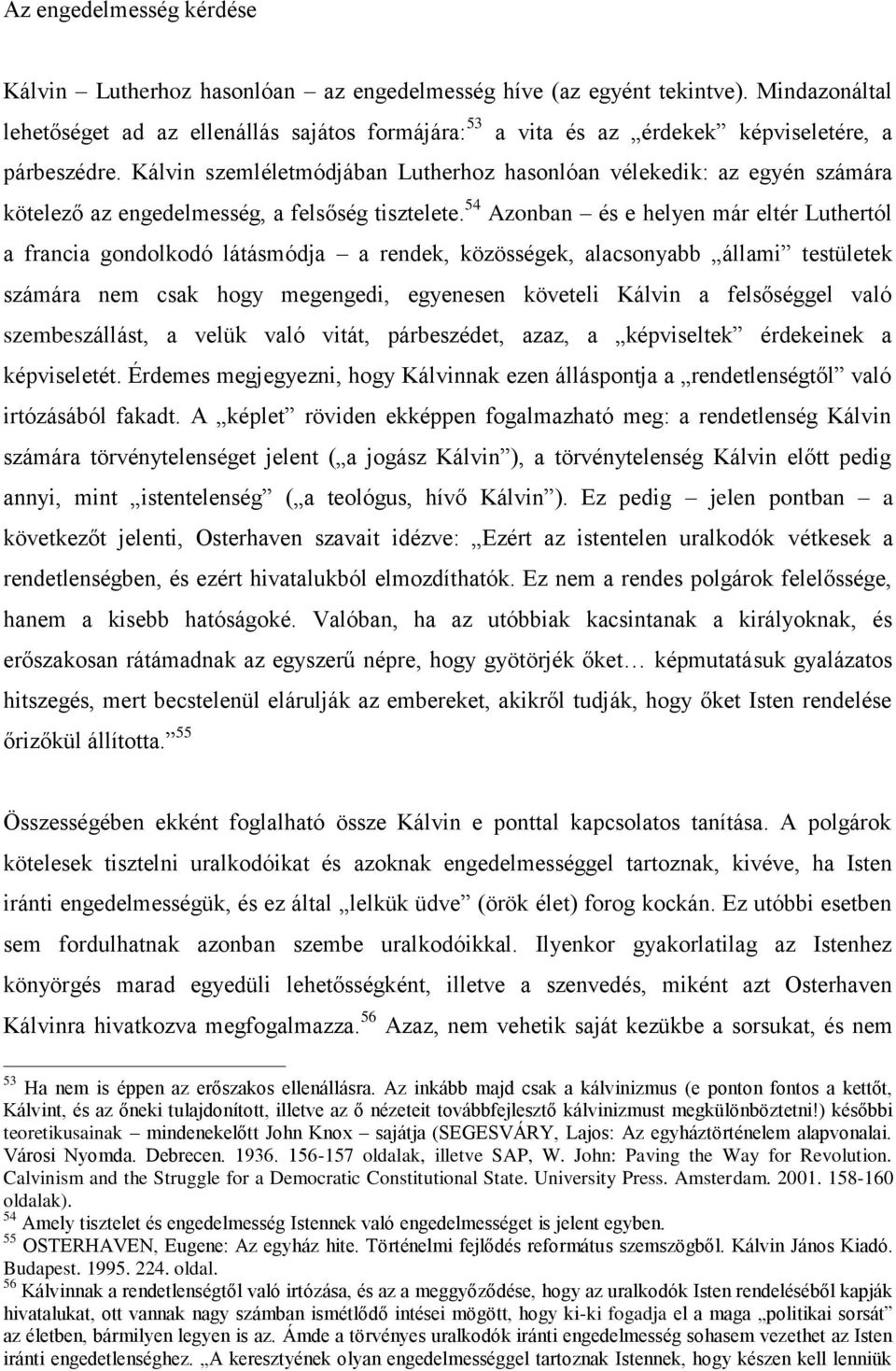 Kálvin szemléletmódjában Lutherhoz hasonlóan vélekedik: az egyén számára kötelező az engedelmesség, a felsőség tisztelete.