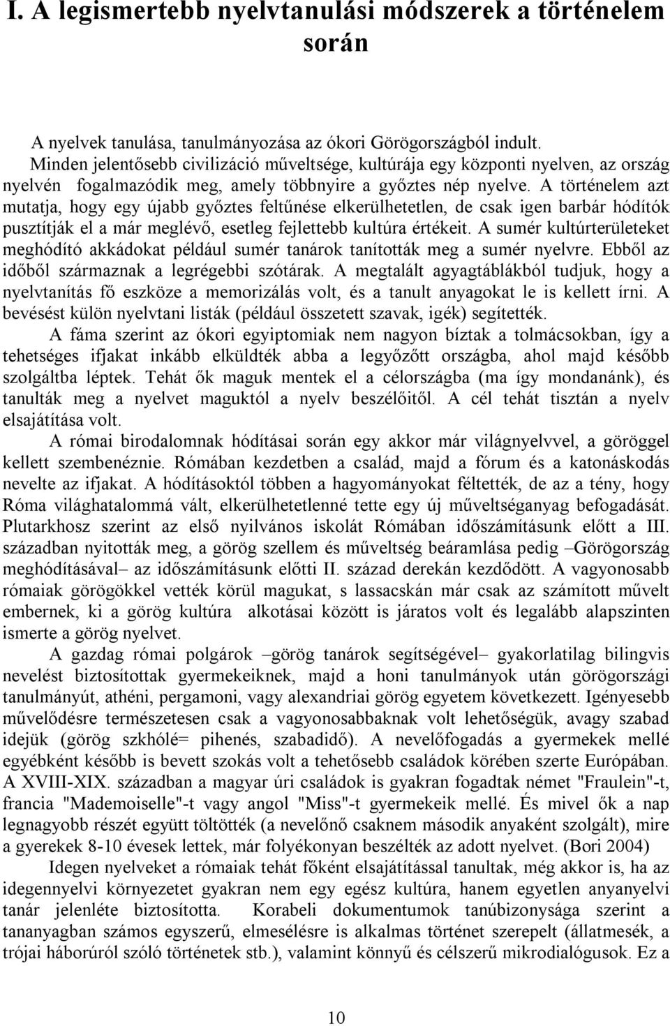 A történelem azt mutatja, hogy egy újabb győztes feltűnése elkerülhetetlen, de csak igen barbár hódítók pusztítják el a már meglévő, esetleg fejlettebb kultúra értékeit.