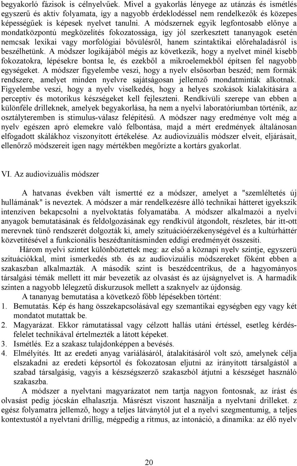 A módszernek egyik legfontosabb előnye a mondatközpontú megközelítés fokozatossága, így jól szerkesztett tananyagok esetén nemcsak lexikai vagy morfológiai bővülésről, hanem szintaktikai