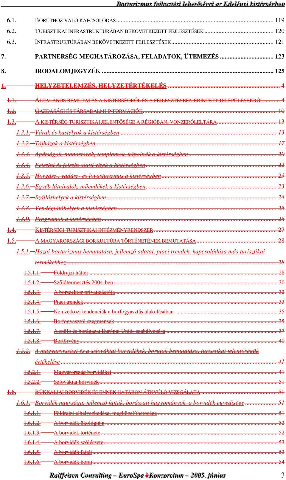 .. 4 1.2. GAZDASÁGI ÉS TÁRSADALMI INFORMÁCIÓK... 10 1.3. A KISTÉRSÉG TURISZTIKAI JELENTİSÉGE A RÉGIÓBAN, VONZERİLELTÁRA... 13 1.3.1. Várak és kastélyok a kistérségben... 13 1.3.2. Tájházak a kistérségben.