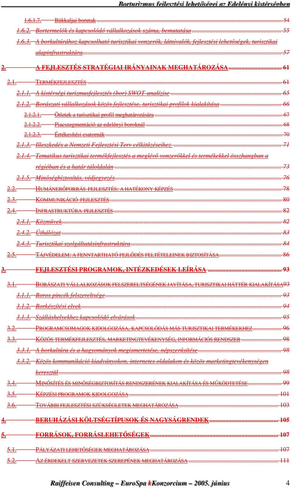 .. 61 2.1.1. A kistérségi turizmusfejlesztés (bor) SWOT-analízise... 65 2.1.2. Borászati vállalkozások közös fejlesztése, turisztikai profilok kialakítása... 66 2.1.2.1. Ötletek a turisztikai profil meghatározására.