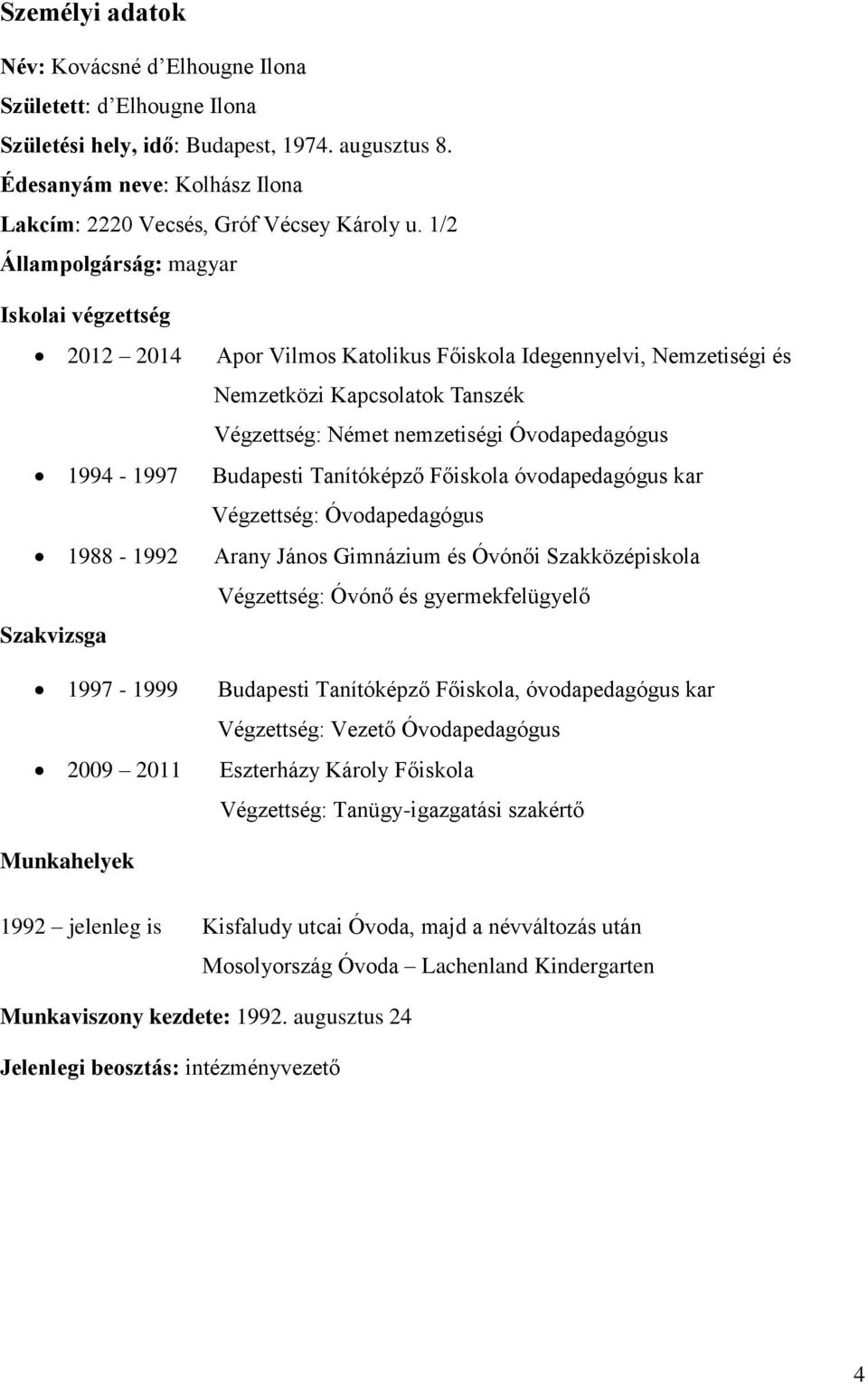 Végzettség: Német nemzetiségi Óvodapedagógus Budapesti Tanítóképző Főiskola óvodapedagógus kar Végzettség: Óvodapedagógus Arany János Gimnázium és Óvónői Szakközépiskola Végzettség: Óvónő és