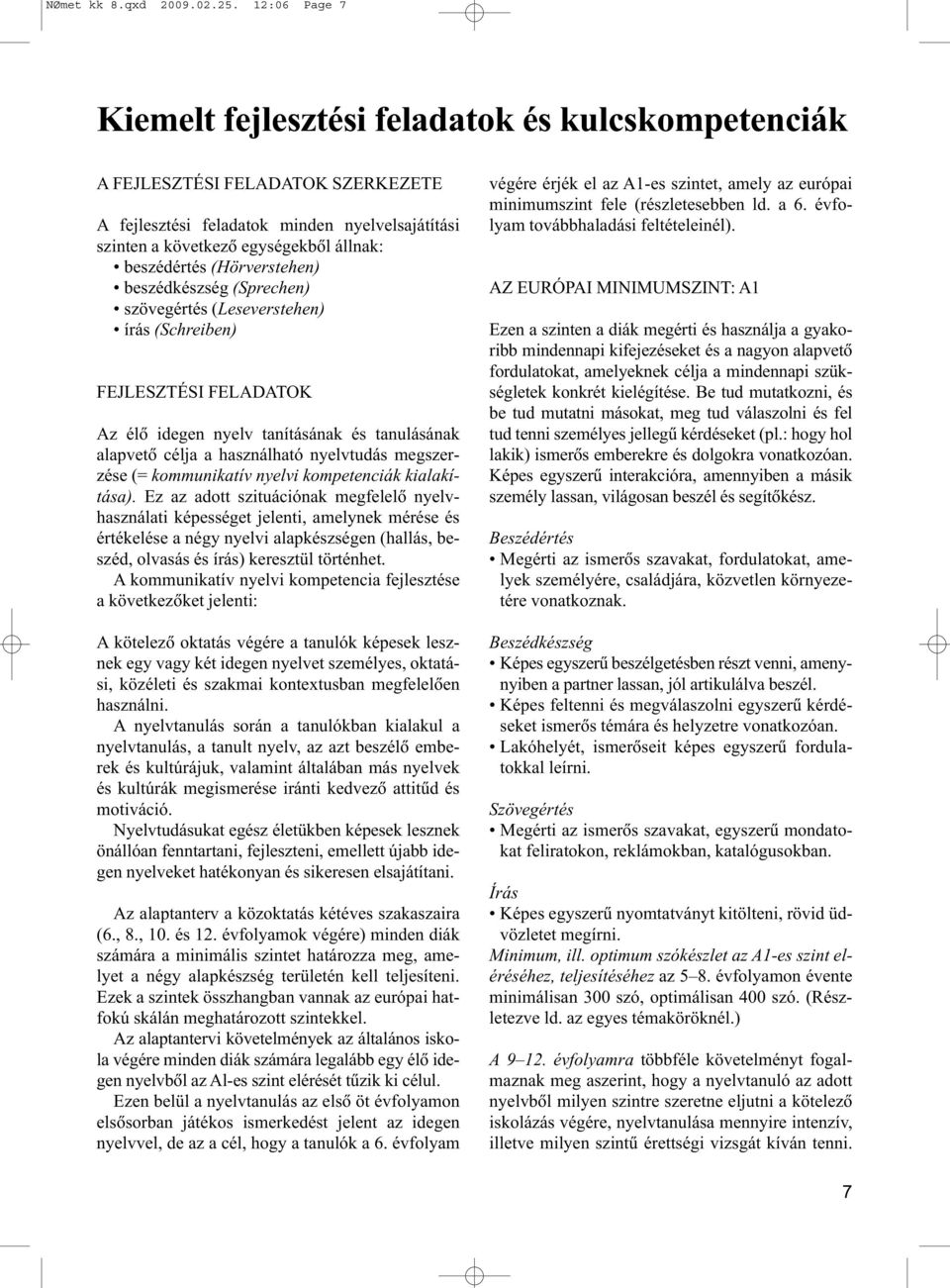 (Hörverstehen) beszédkészség (Sprechen) szövegértés (Leseverstehen) írás (Schreiben) FEJLESZTÉSI FELADATOK Az élõ idegen nyelv tanításának és tanulásának alapvetõ célja a használható nyelvtudás