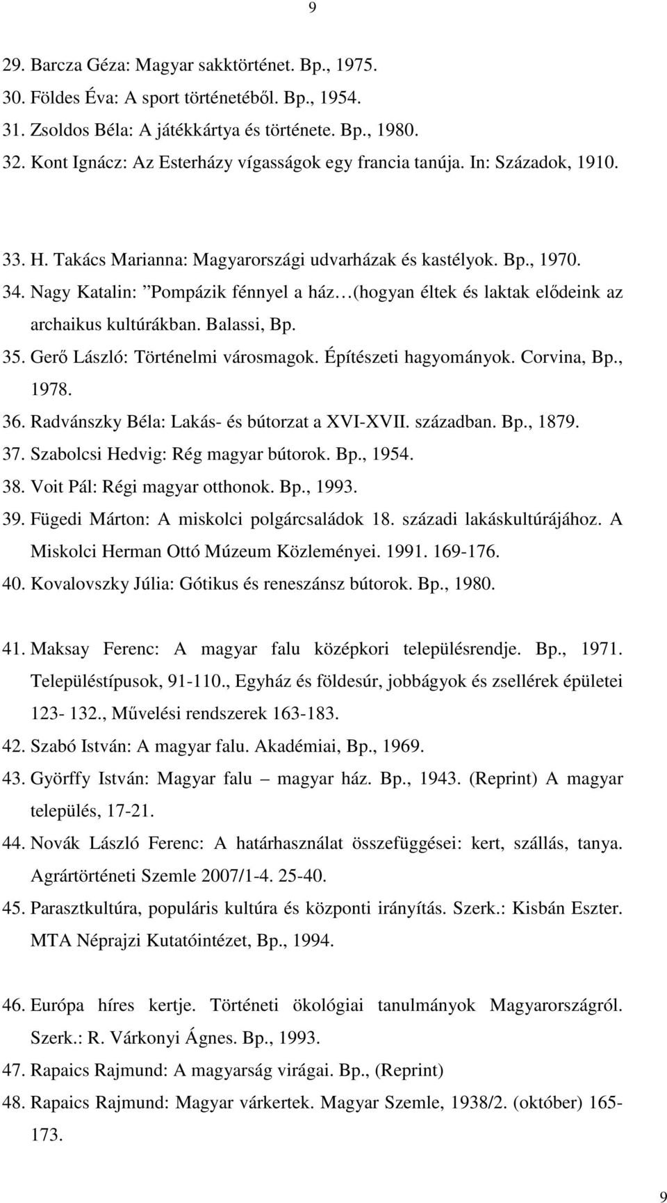 Nagy Katalin: Pompázik fénnyel a ház (hogyan éltek és laktak elődeink az archaikus kultúrákban. Balassi, Bp. 35. Gerő László: Történelmi városmagok. Építészeti hagyományok. Corvina, Bp., 1978. 36.