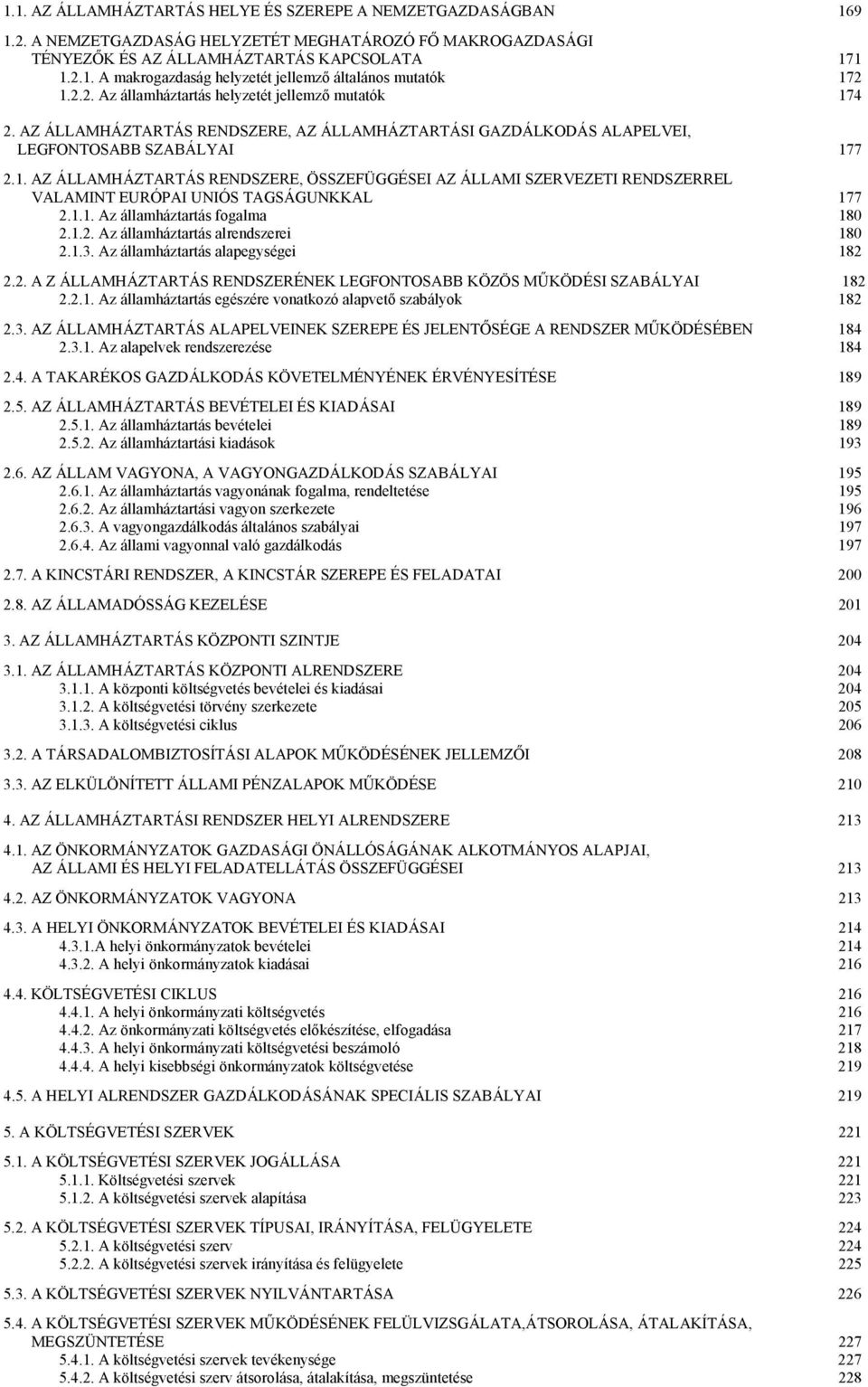 1.1. Az államháztartás fogalma 180 2.1.2. Az államháztartás alrendszerei 180 2.1.3. Az államháztartás alapegységei 182 2.2. A Z ÁLLAMHÁZTARTÁS RENDSZERÉNEK LEGFONTOSABB KÖZÖS MŰKÖDÉSI SZABÁLYAI 182 2.