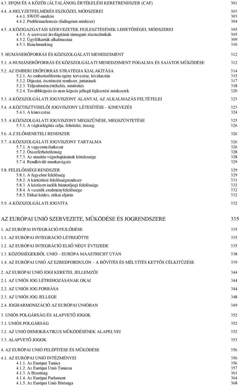 HUMÁNERŐFORRÁS ÉS KÖZSZOLGÁLATI MENEDZSMENT 312 5.1. A HUMÁNERŐFORRÁS ÉS KÖZSZOLGÁLATI MENEDZSMENT FOGALMA ÉS SAJÁTOS MŰKÖDÉSE 312 5.2. AZ EMBERI ERŐFORRÁS STRATÉGIA KIALAKÍTÁSA 314 5.2.1. Az emberierőforrás-igény tervezése, kiválasztás 315 5.