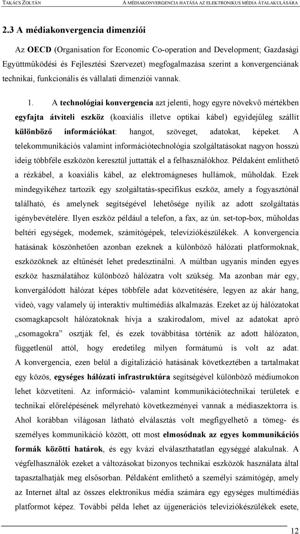 A technológiai konvergencia azt jelenti, hogy egyre növekvő mértékben egyfajta átviteli eszköz (koaxiális illetve optikai kábel) egyidejűleg szállít különböző információkat: hangot, szöveget,