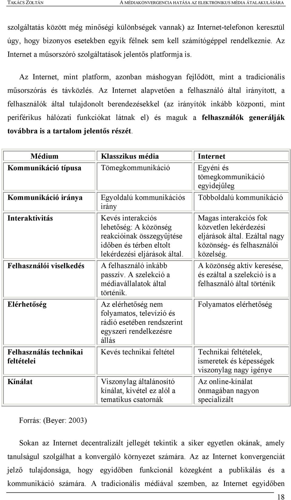 Az Internet alapvetően a felhasználó által irányított, a felhasználók által tulajdonolt berendezésekkel (az irányítók inkább központi, mint periférikus hálózati funkciókat látnak el) és maguk a