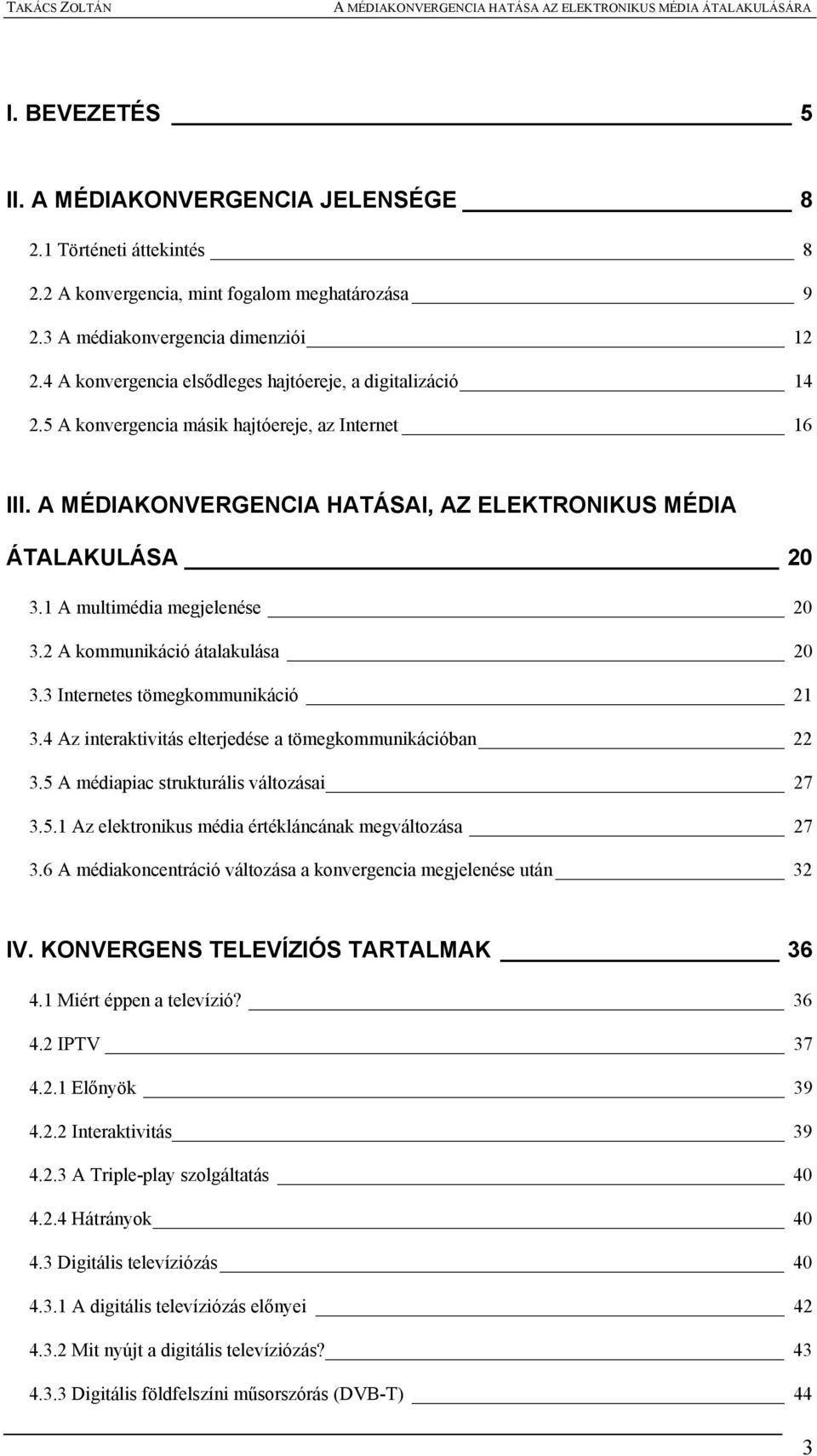 1 A multimédia megjelenése 20 3.2 A kommunikáció átalakulása 20 3.3 Internetes tömegkommunikáció 21 3.4 Az interaktivitás elterjedése a tömegkommunikációban 22 3.