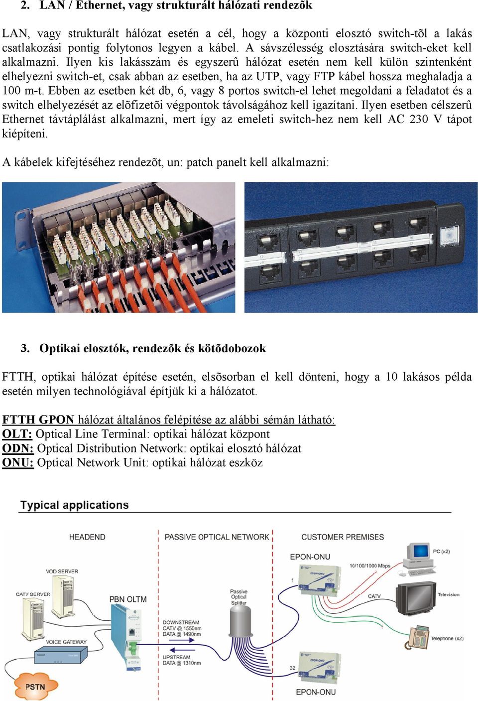 Ilyen kis lakásszám és egyszerû hálózat esetén nem kell külön szintenként elhelyezni switch-et, csak abban az esetben, ha az UTP, vagy FTP kábel hossza meghaladja a 100 m-t.