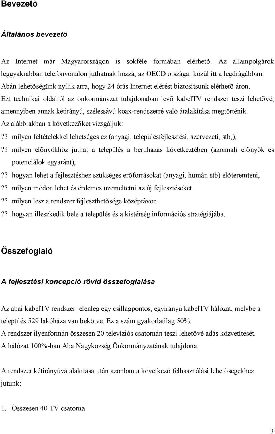 Ezt technikai oldalról az önkormányzat tulajdonában levõ kábeltv rendszer teszi lehetõvé, amennyiben annak kétirányú, szélessávú koax-rendszerré való átalakítása megtörténik.