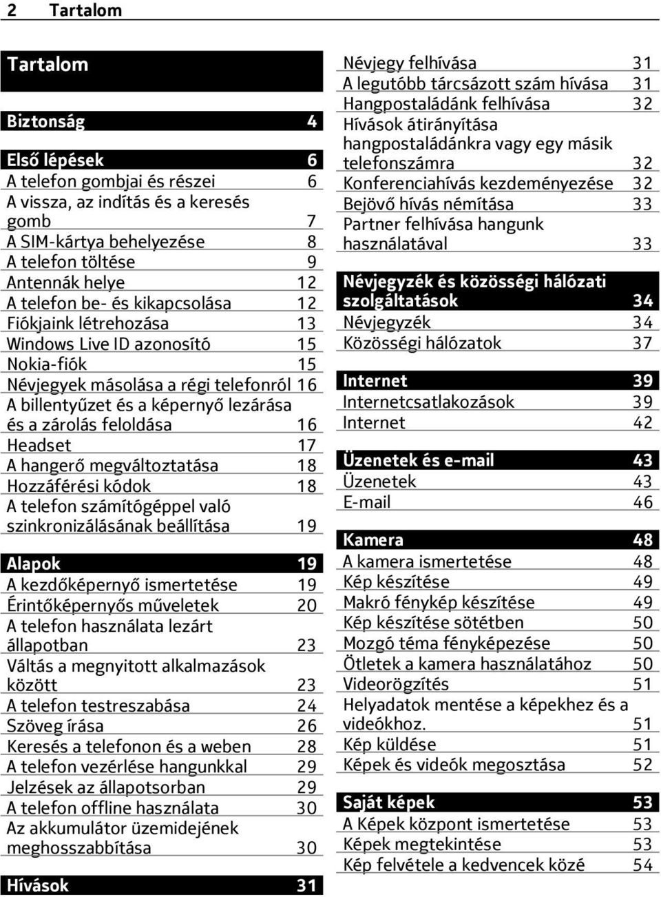 A hangerő megváltoztatása 18 Hozzáférési kódok 18 A telefon számítógéppel való szinkronizálásának beállítása 19 Alapok 19 A kezdőképernyő ismertetése 19 Érintőképernyős műveletek 20 A telefon