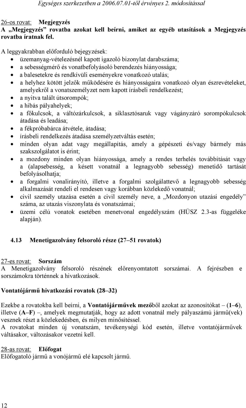 vonatkozó utalás; a helyhez kötött jelzők működésére és hiányosságaira vonatkozó olyan észrevételeket, amelyekről a vonatszemélyzet nem kapott írásbeli rendelkezést; a nyitva talált útsorompók; a