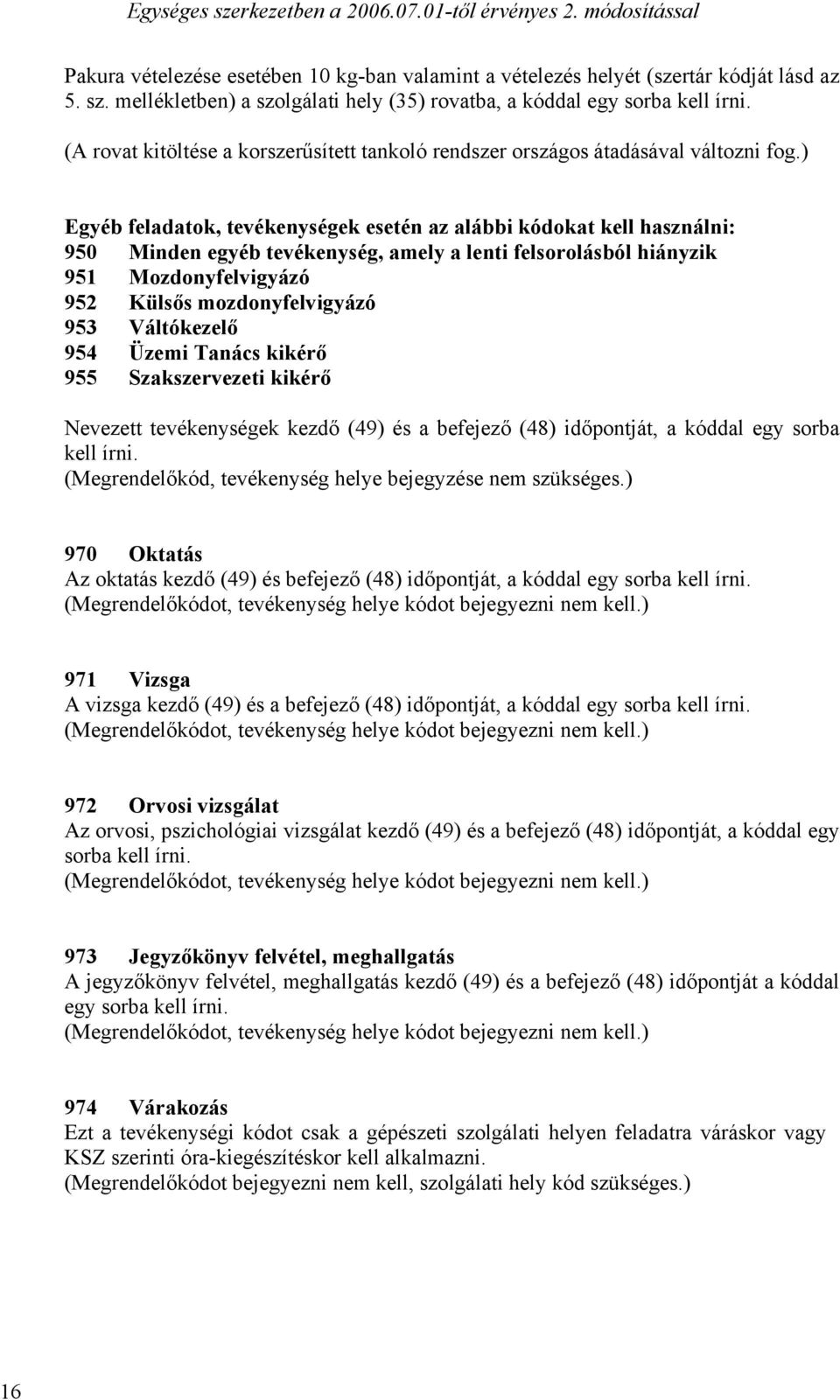 ) Egyéb feladatok, tevékenységek esetén az alábbi kódokat kell használni: 950 Minden egyéb tevékenység, amely a lenti felsorolásból hiányzik 951 Mozdonyfelvigyázó 952 Külsős mozdonyfelvigyázó 953