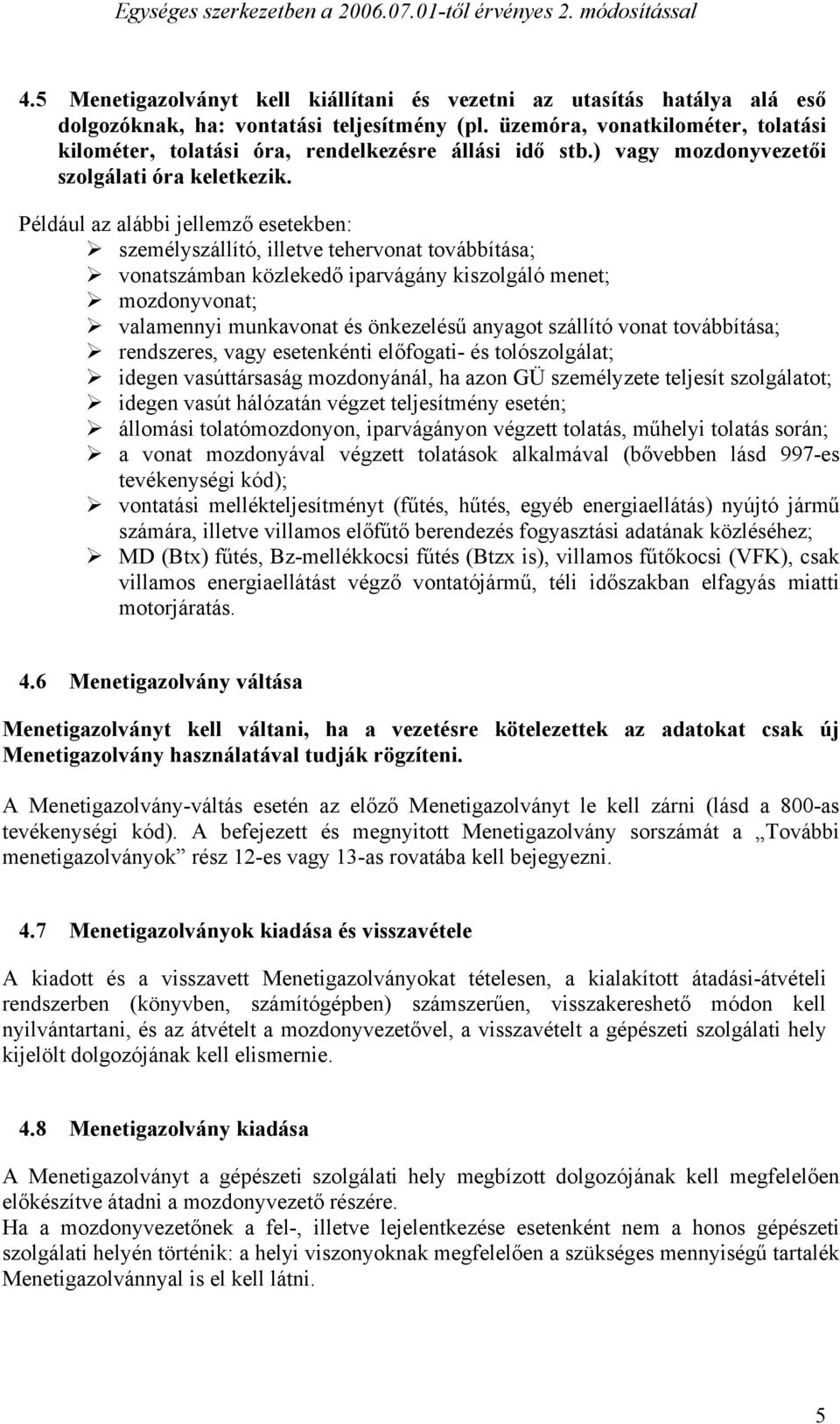 Például az alábbi jellemző esetekben: személyszállító, illetve tehervonat továbbítása; vonatszámban közlekedő iparvágány kiszolgáló menet; mozdonyvonat; valamennyi munkavonat és önkezelésű anyagot