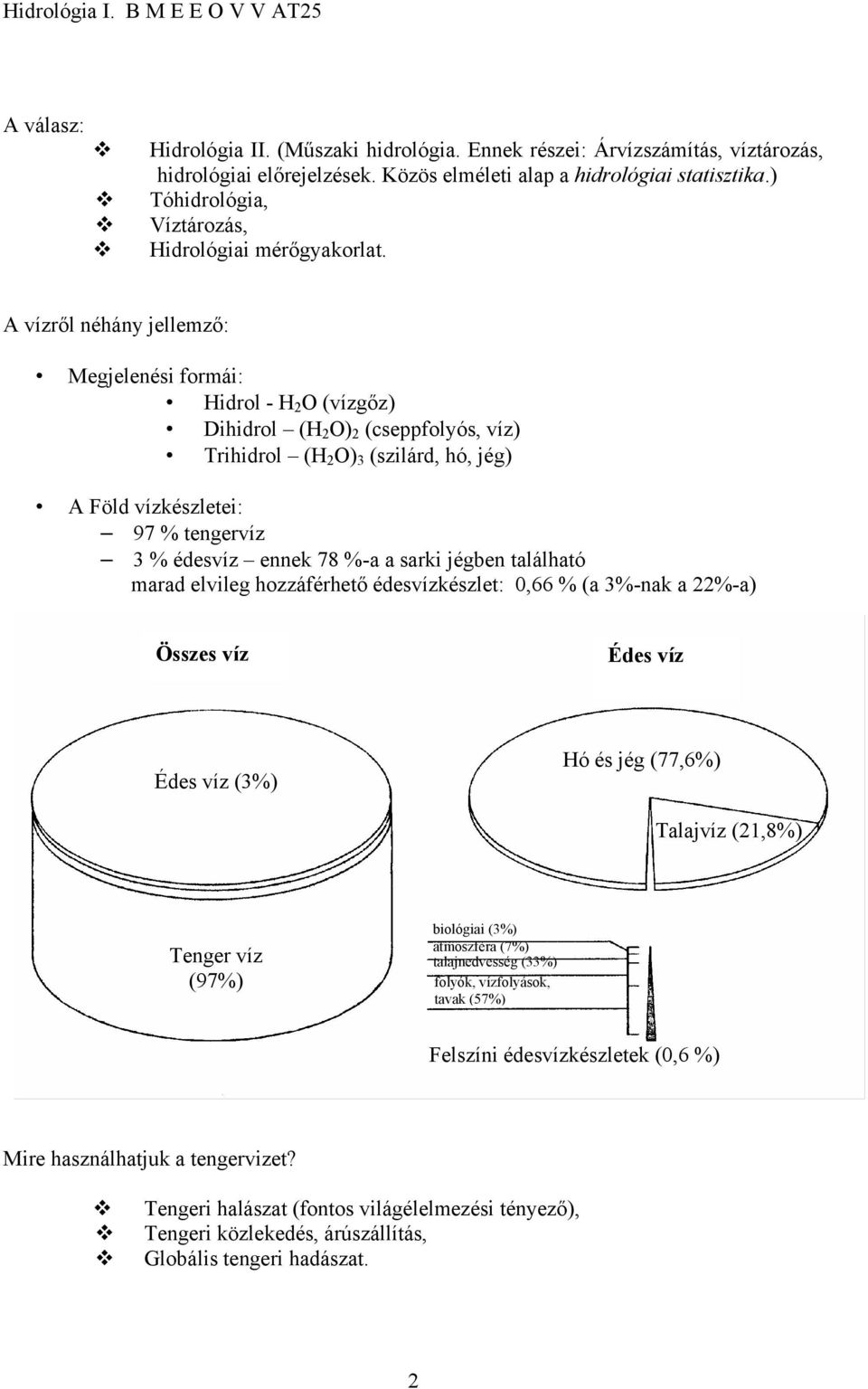 A vízről néhány jellemző: Megjelenési formái: Hidrol - H 2 O (vízgőz) Dihidrol (H 2 O) 2 (cseppfolyós, víz) Trihidrol (H 2 O) 3 (szilárd, hó, jég) A Föld vízkészletei: 97 % tengervíz 3 % édesvíz