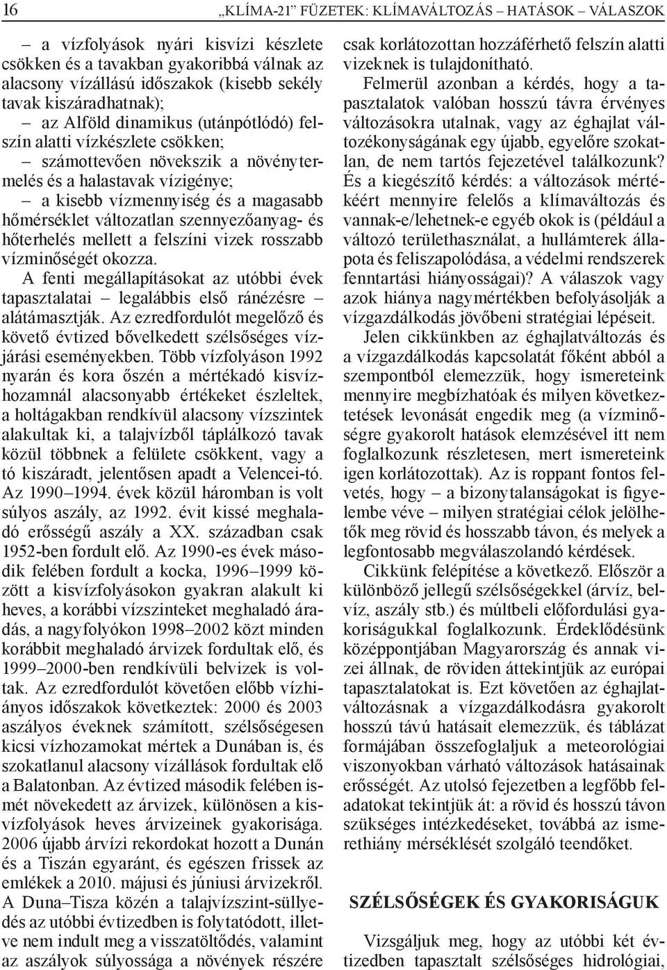 szennyezőanyag- és hőterhelés mellett a felszíni vizek rosszabb vízminőségét okozza. A fenti megállapításokat az utóbbi évek tapasztalatai legalábbis első ránézésre alátámasztják.