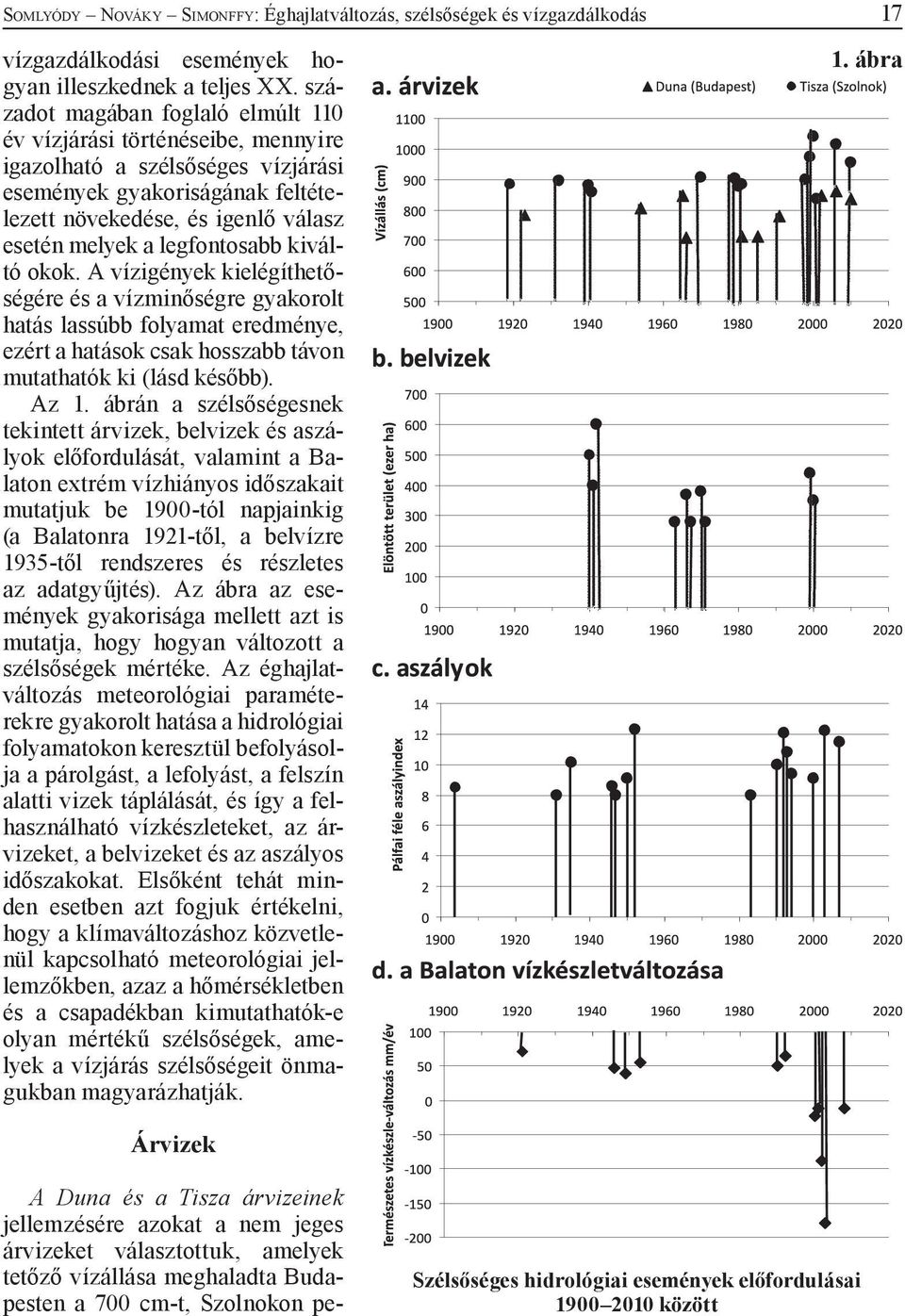 legfontosabb kiváltó okok. A vízigények kielégíthetőségére és a vízminőségre gyakorolt hatás lassúbb folyamat eredménye, ezért a hatások csak hosszabb távon mutathatók ki (lásd később). Az 1.