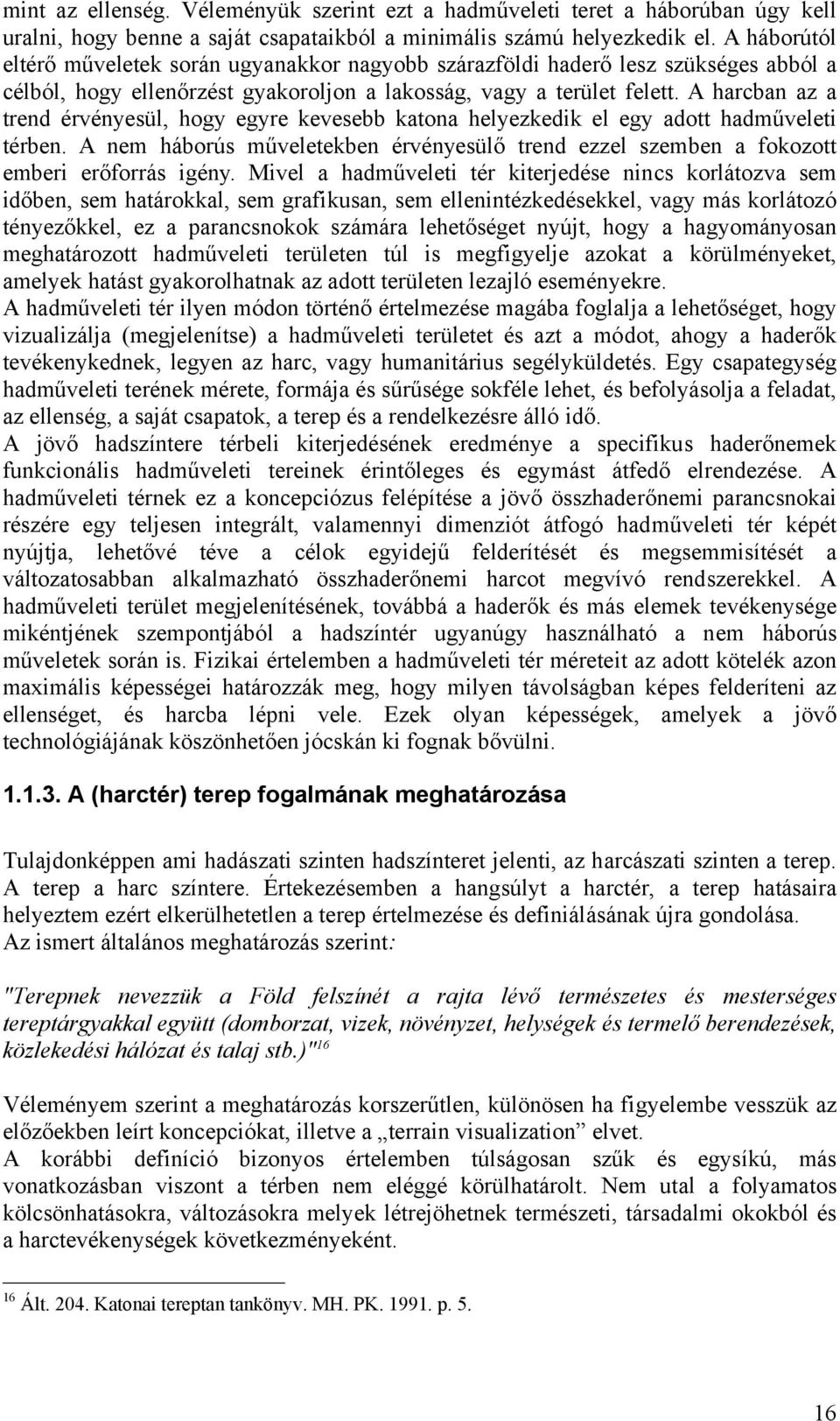 A harcban az a trend érvényesül, hogy egyre kevesebb katona helyezkedik el egy adott hadműveleti térben. A nem háborús műveletekben érvényesülő trend ezzel szemben a fokozott emberi erőforrás igény.