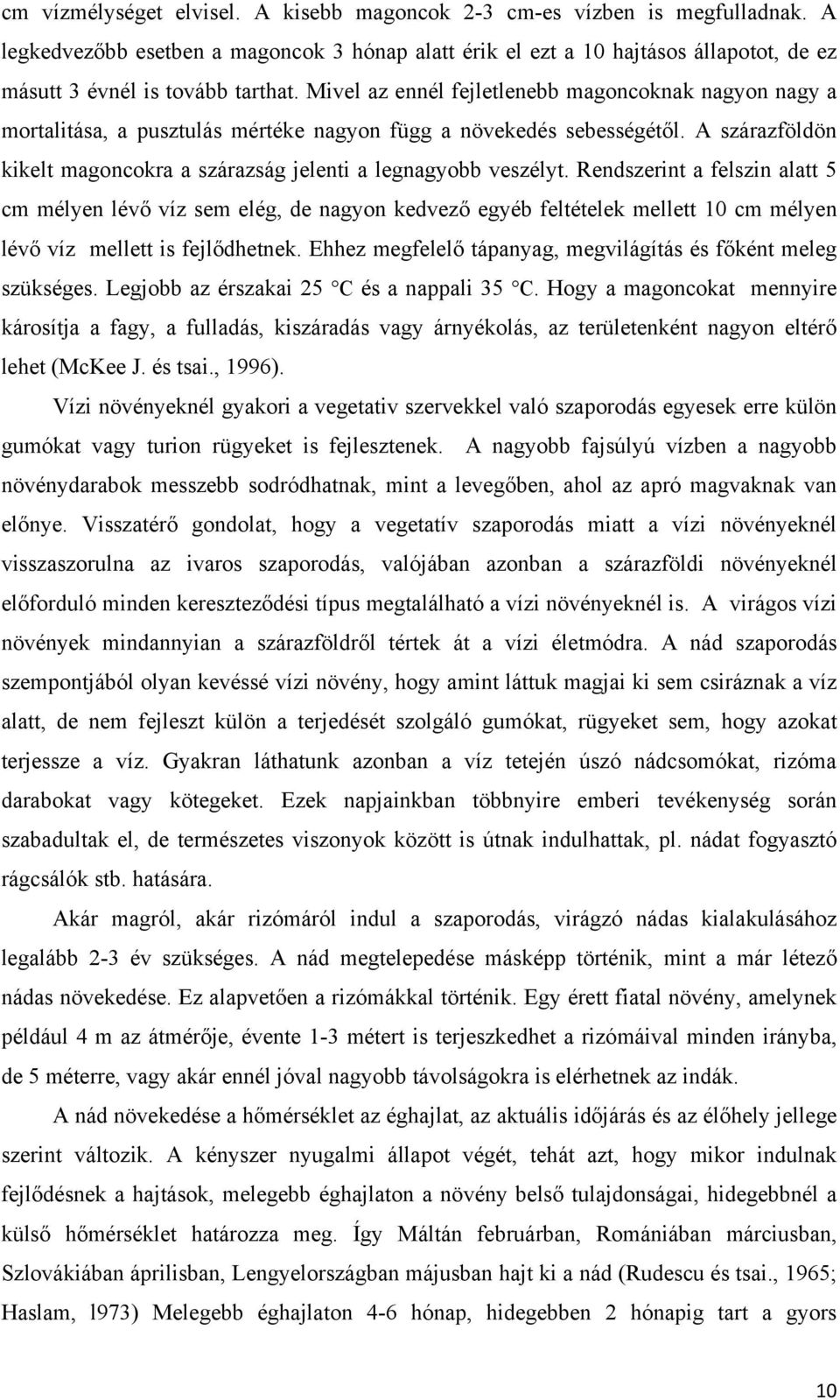 Rendszerint a felszin alatt 5 cm mélyen lévő víz sem elég, de nagyon kedvező egyéb feltételek mellett 0 cm mélyen lévő víz mellett is fejlődhetnek.